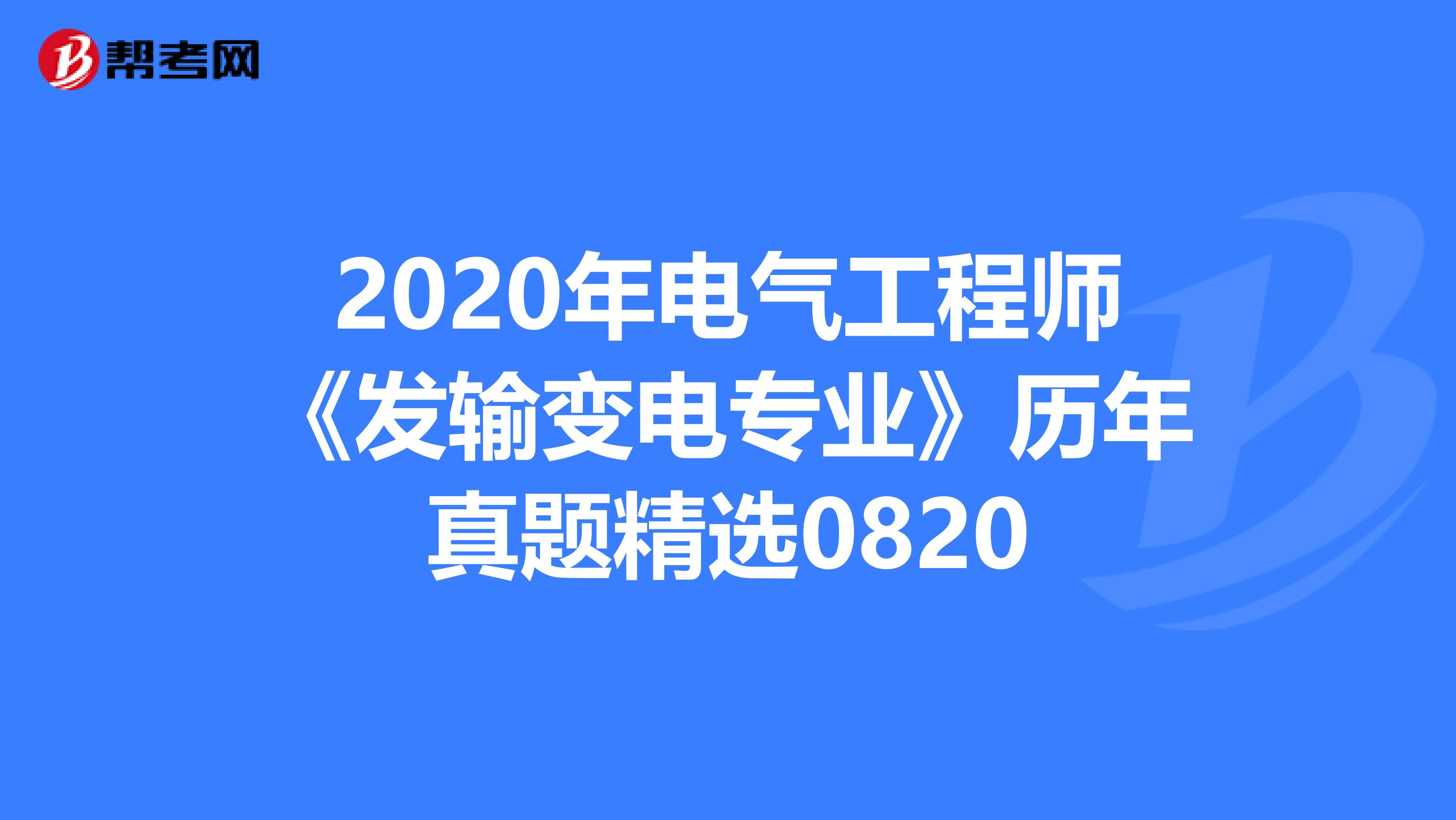 2020年电气工程师《发输变电专业》历年真题精选0820