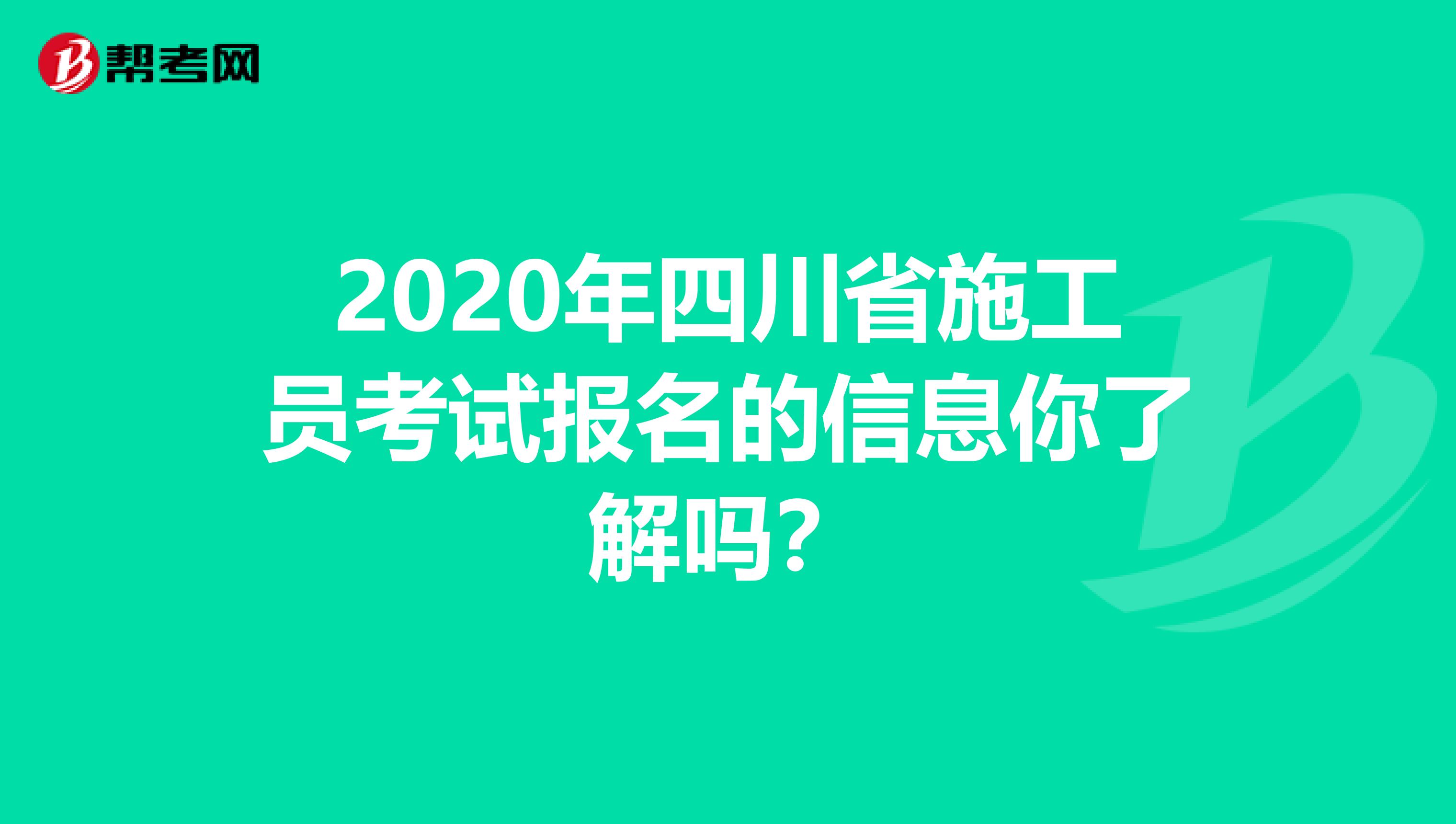 2020年四川省施工员考试报名的信息你了解吗？