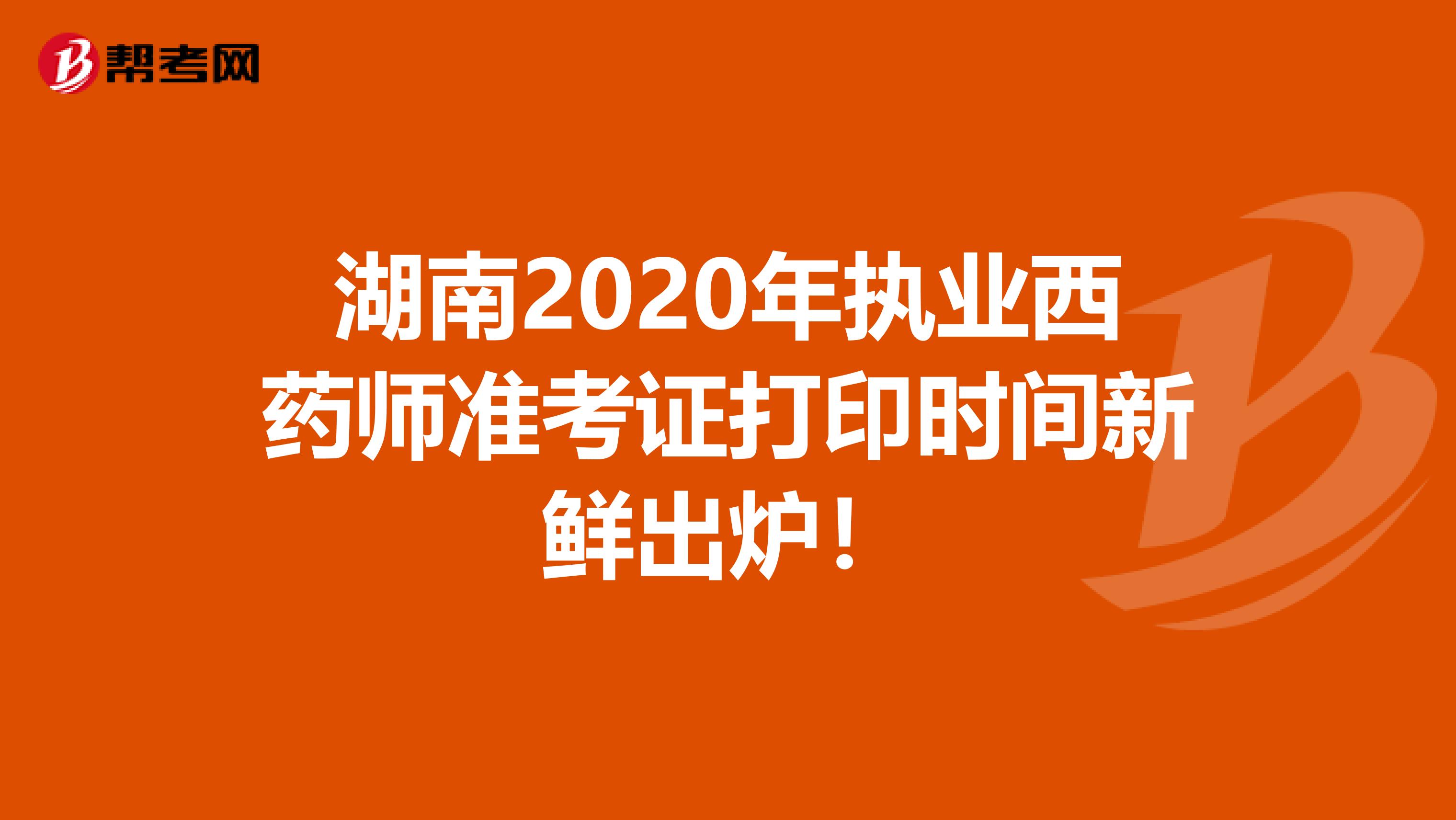 湖南2020年执业西药师准考证打印时间新鲜出炉！