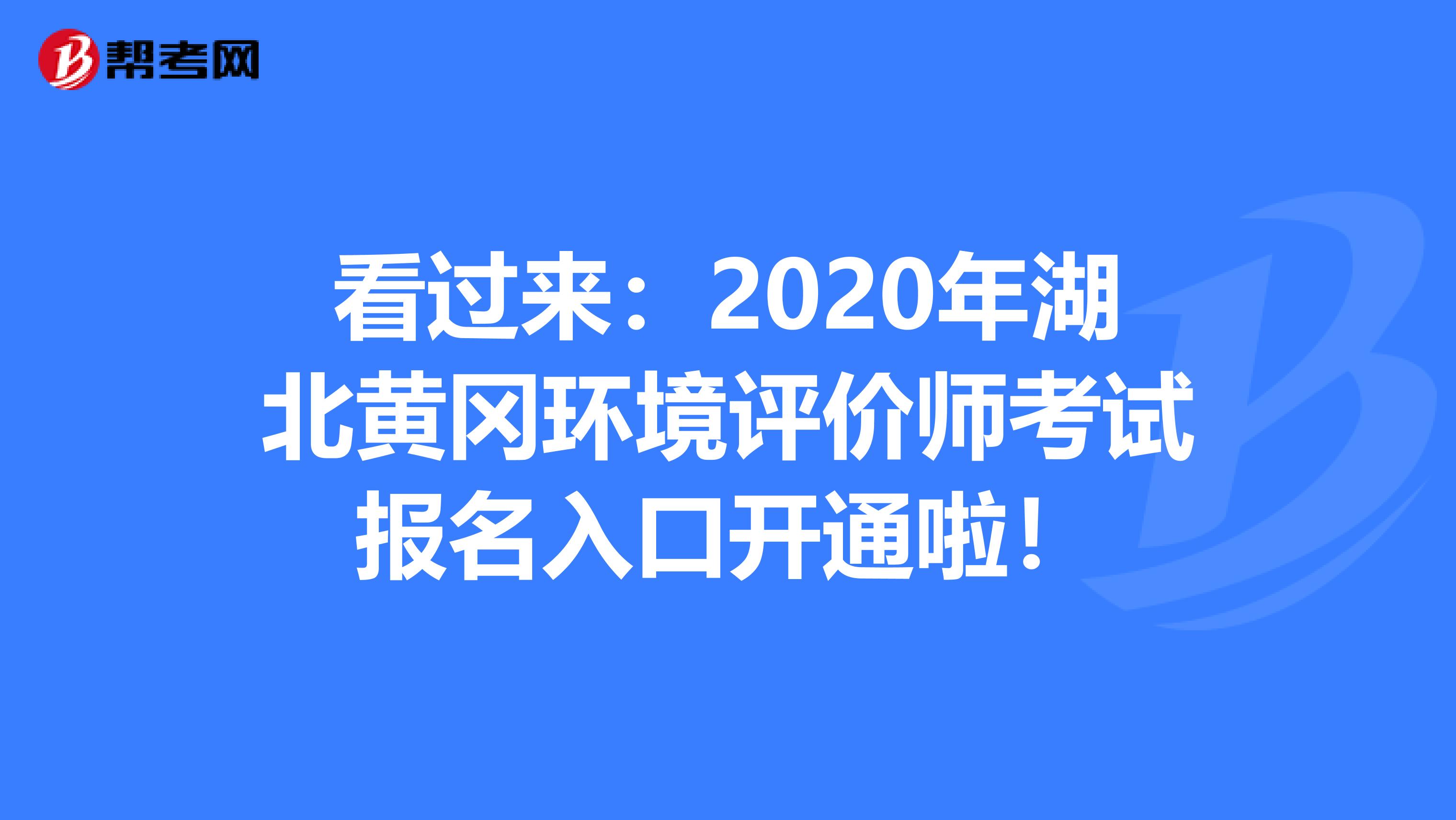 看过来：2020年湖北黄冈环境评价师考试报名入口开通啦！