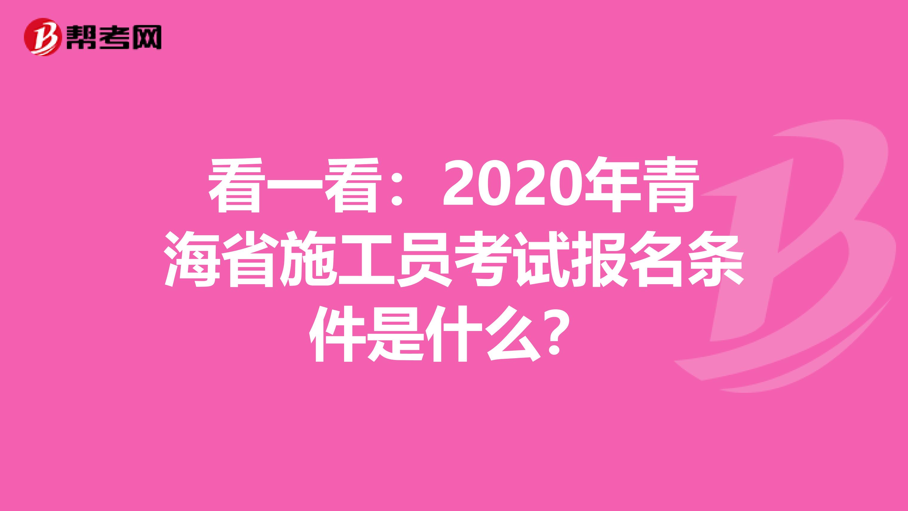 看一看：2020年青海省施工员考试报名条件是什么？