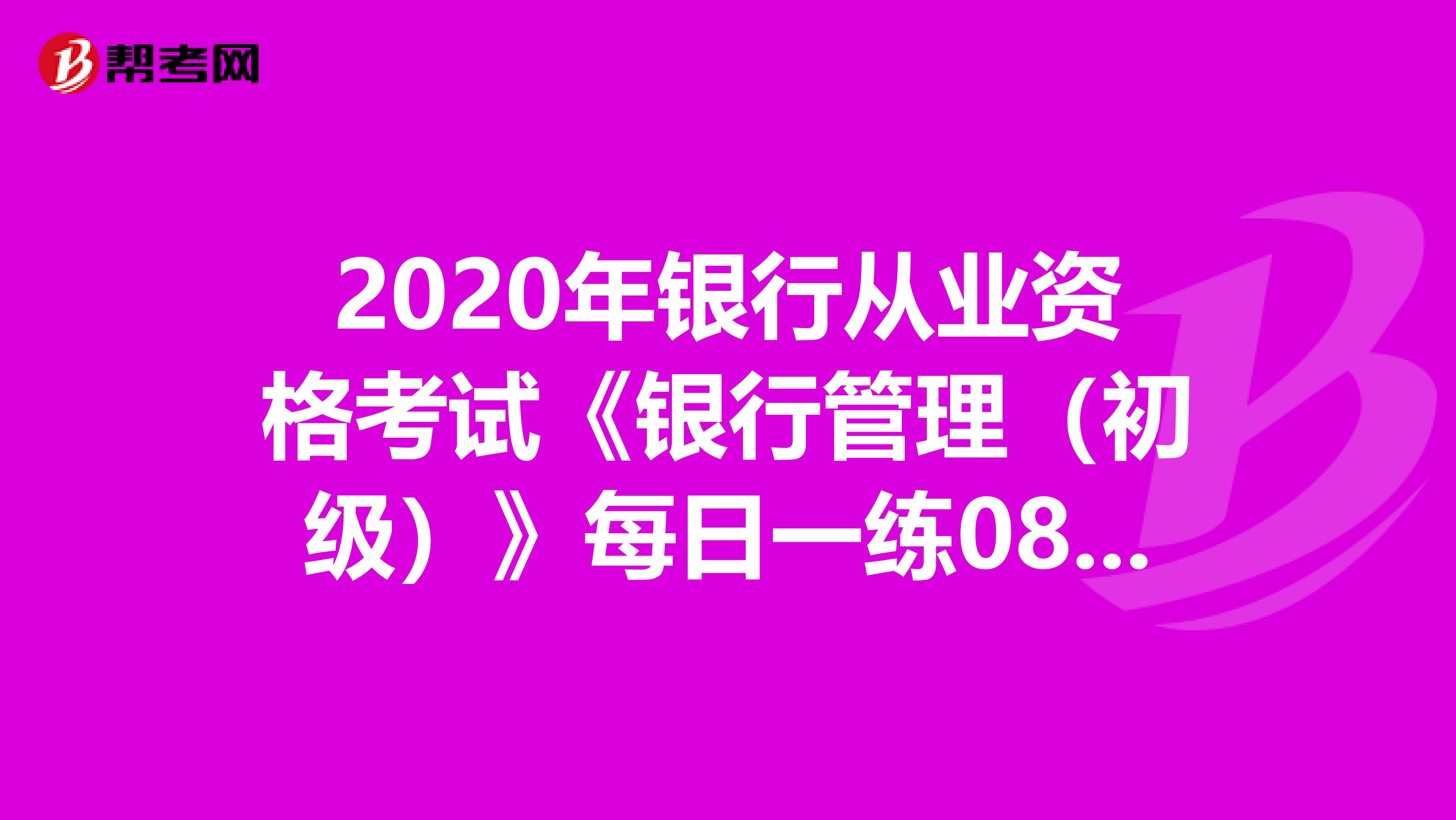 2020年银行从业资格考试《银行管理（初级）》每日一练0820