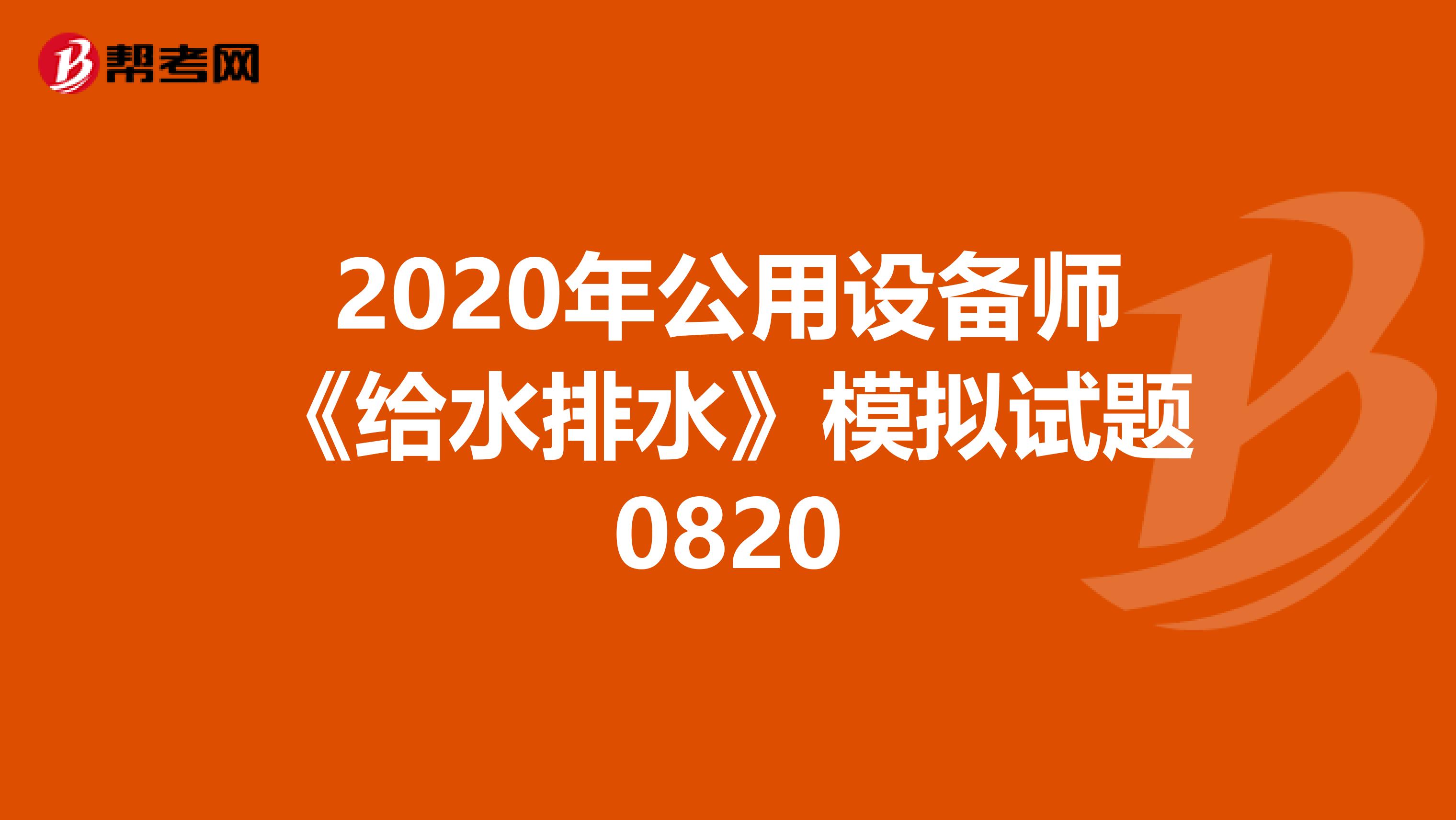 2020年公用设备师《给水排水》模拟试题0820