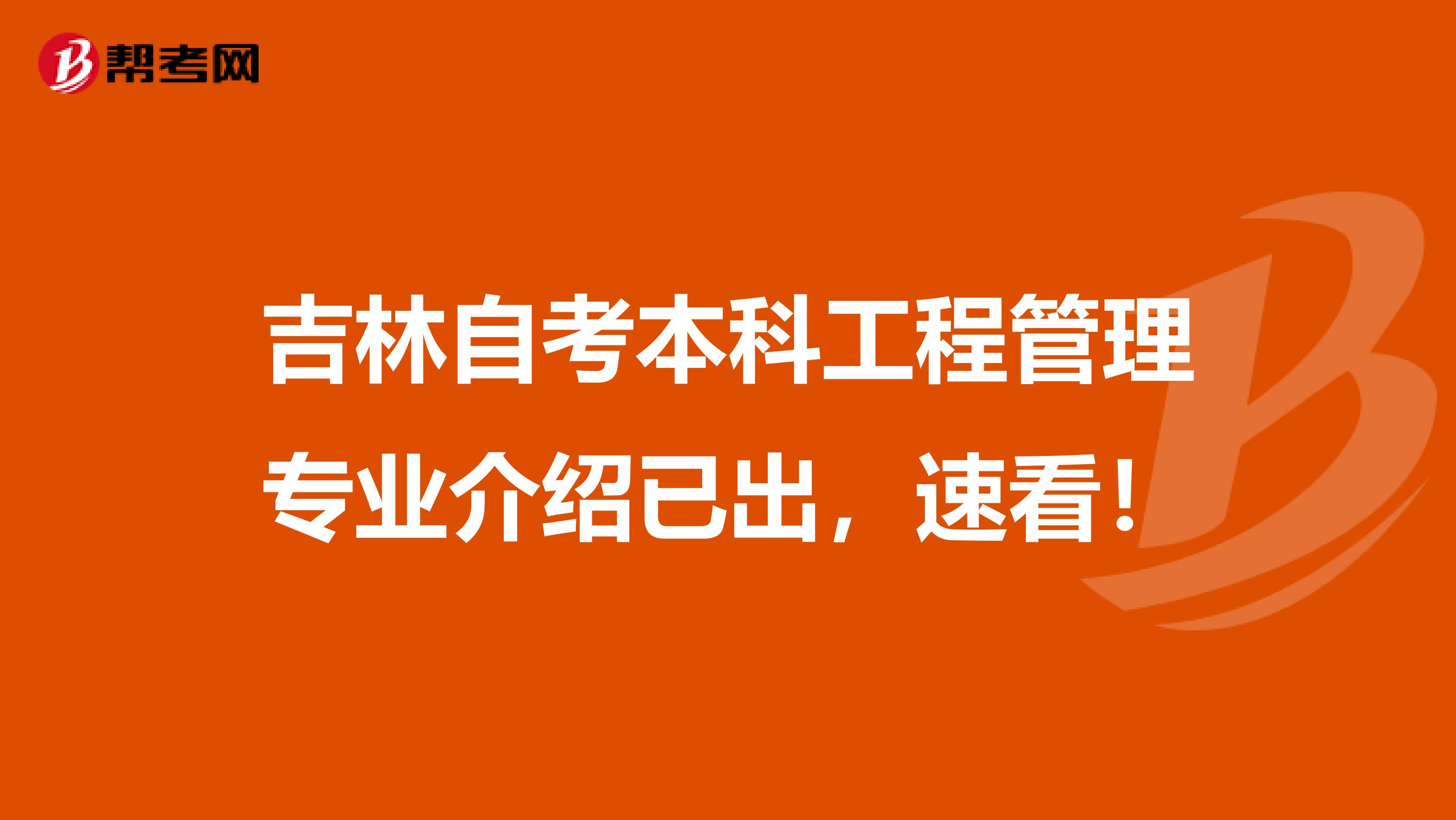 吉林自考本科工程管理专业介绍已出，速看！