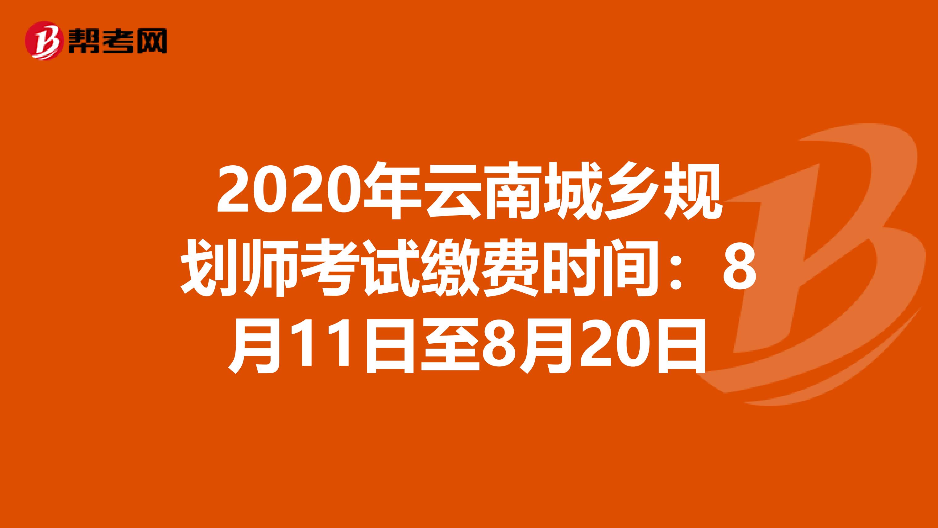 2020年云南城乡规划师考试缴费时间：8月11日至8月20日