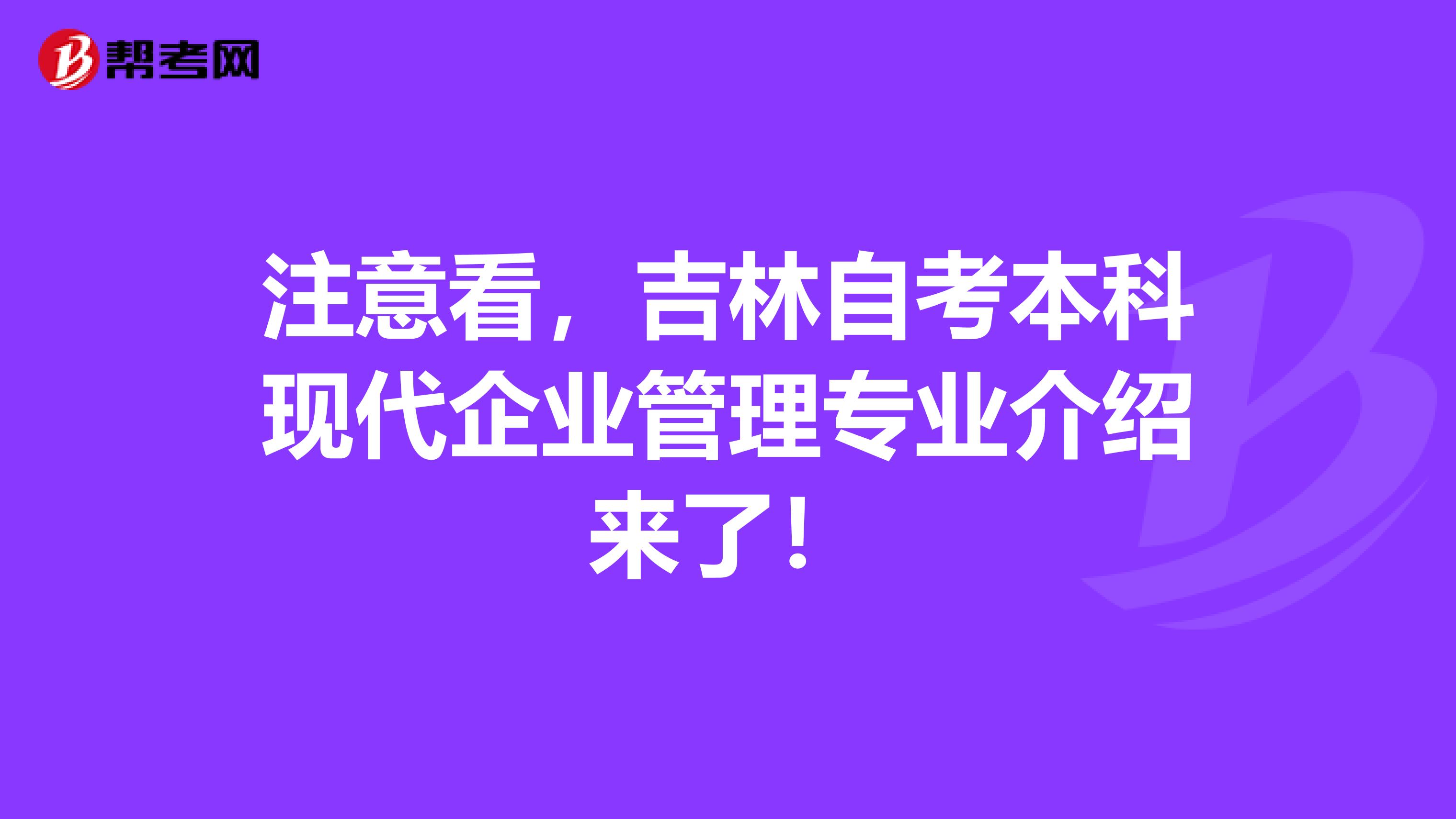 注意看，吉林自考本科现代企业管理专业介绍来了！