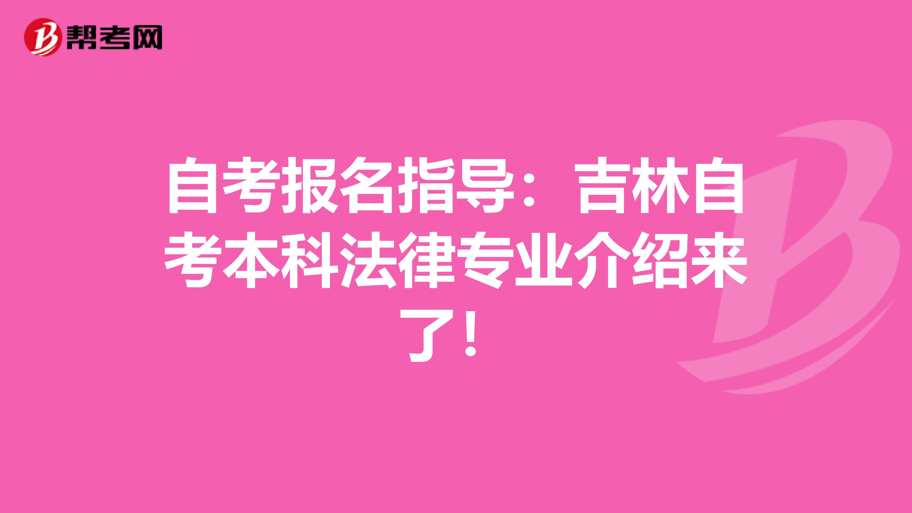 自考报名指导：吉林自考本科法律专业介绍来了！