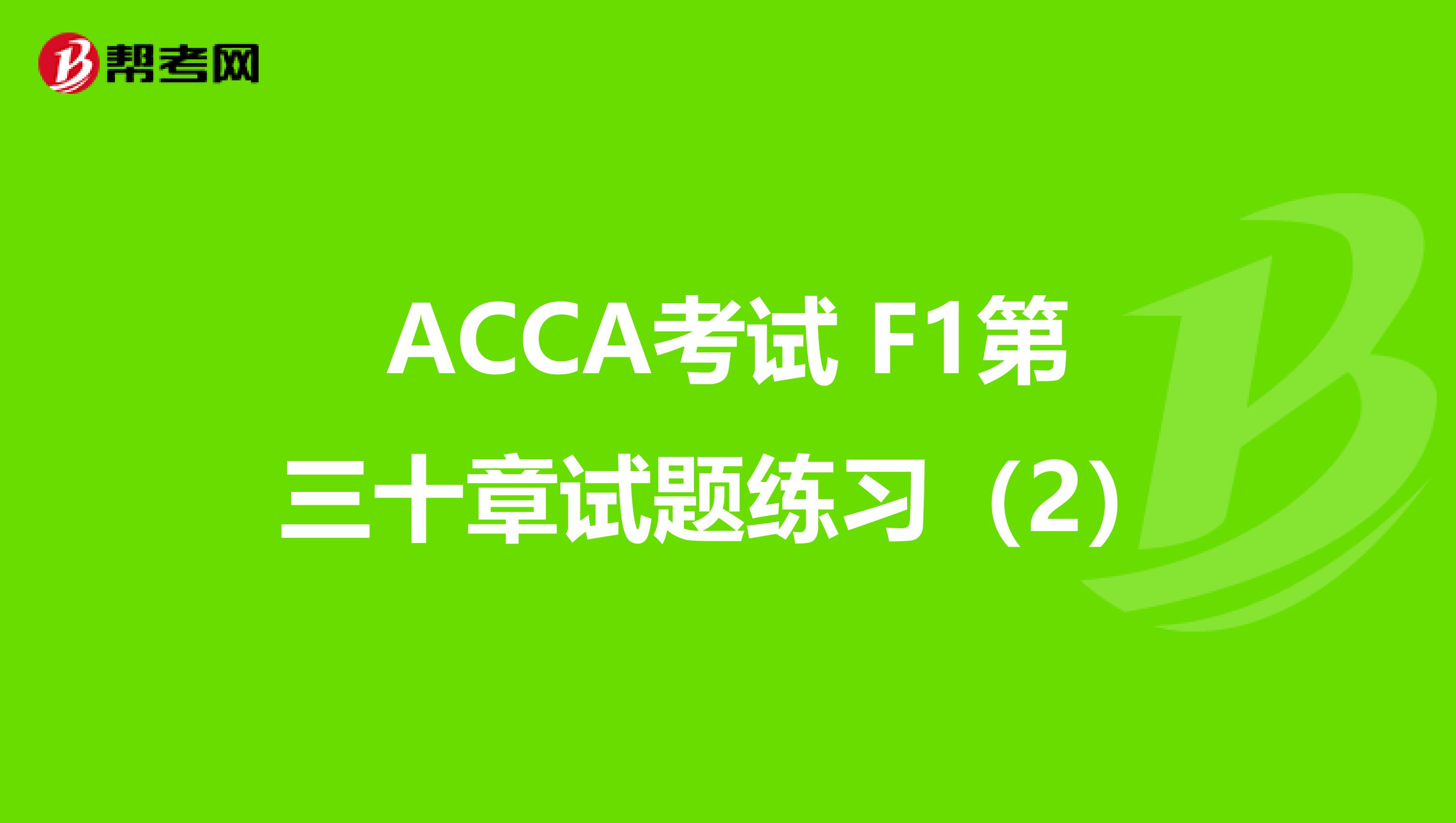ACCA考试 F1第三十章试题练习（2）
