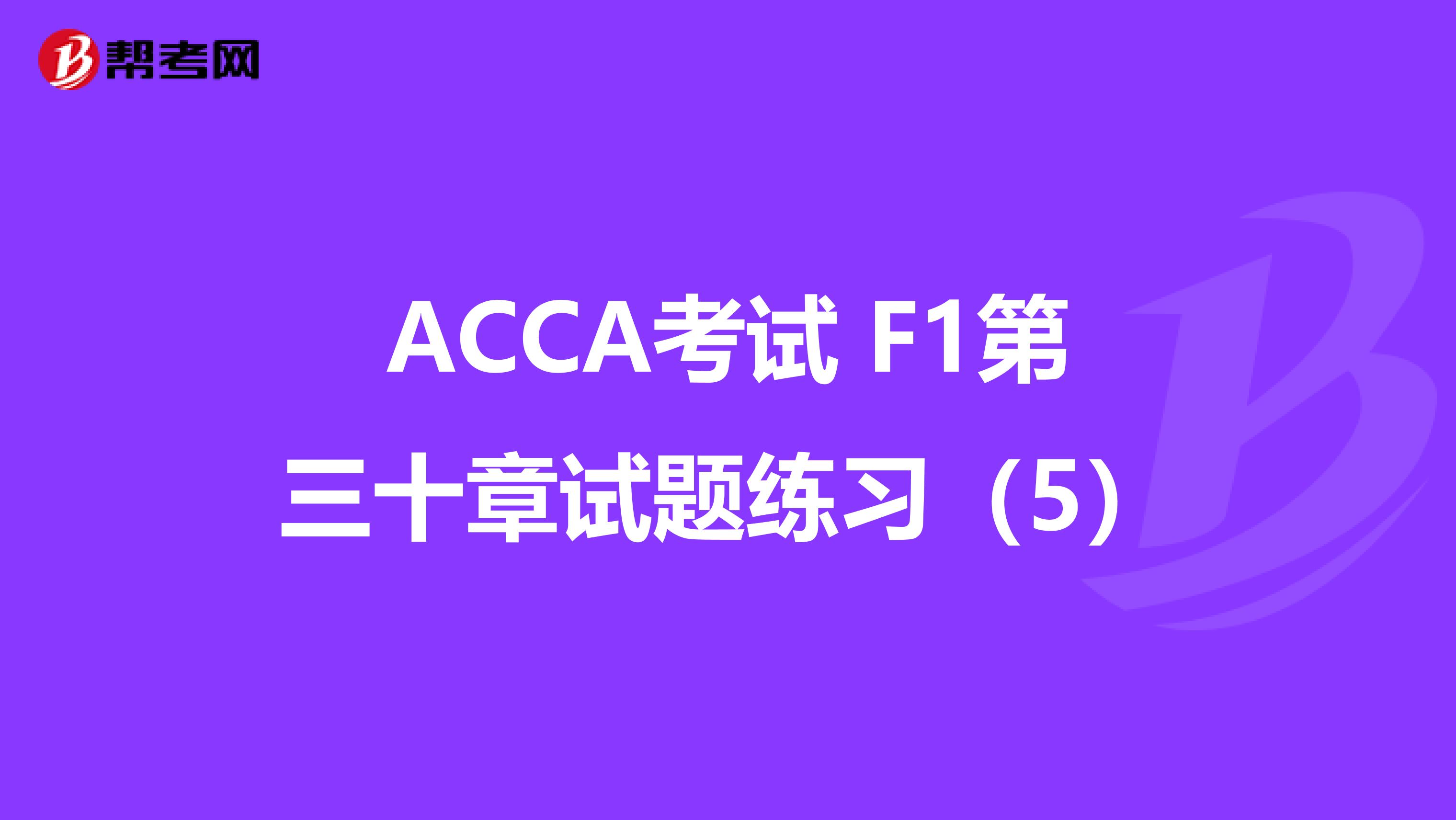 ACCA考试 F1第三十章试题练习（5）