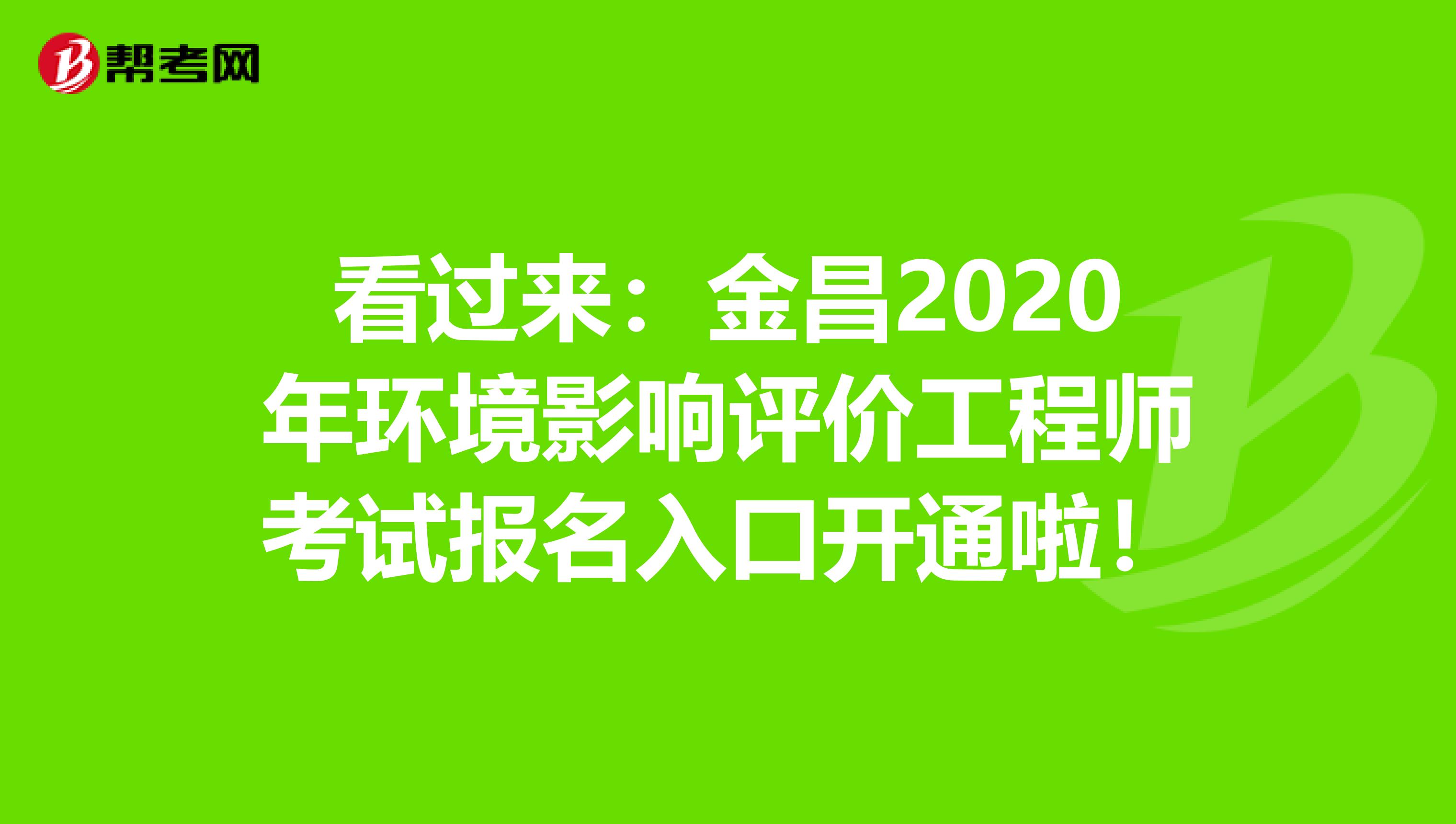 看过来：金昌2020年环境影响评价工程师考试报名入口开通啦！