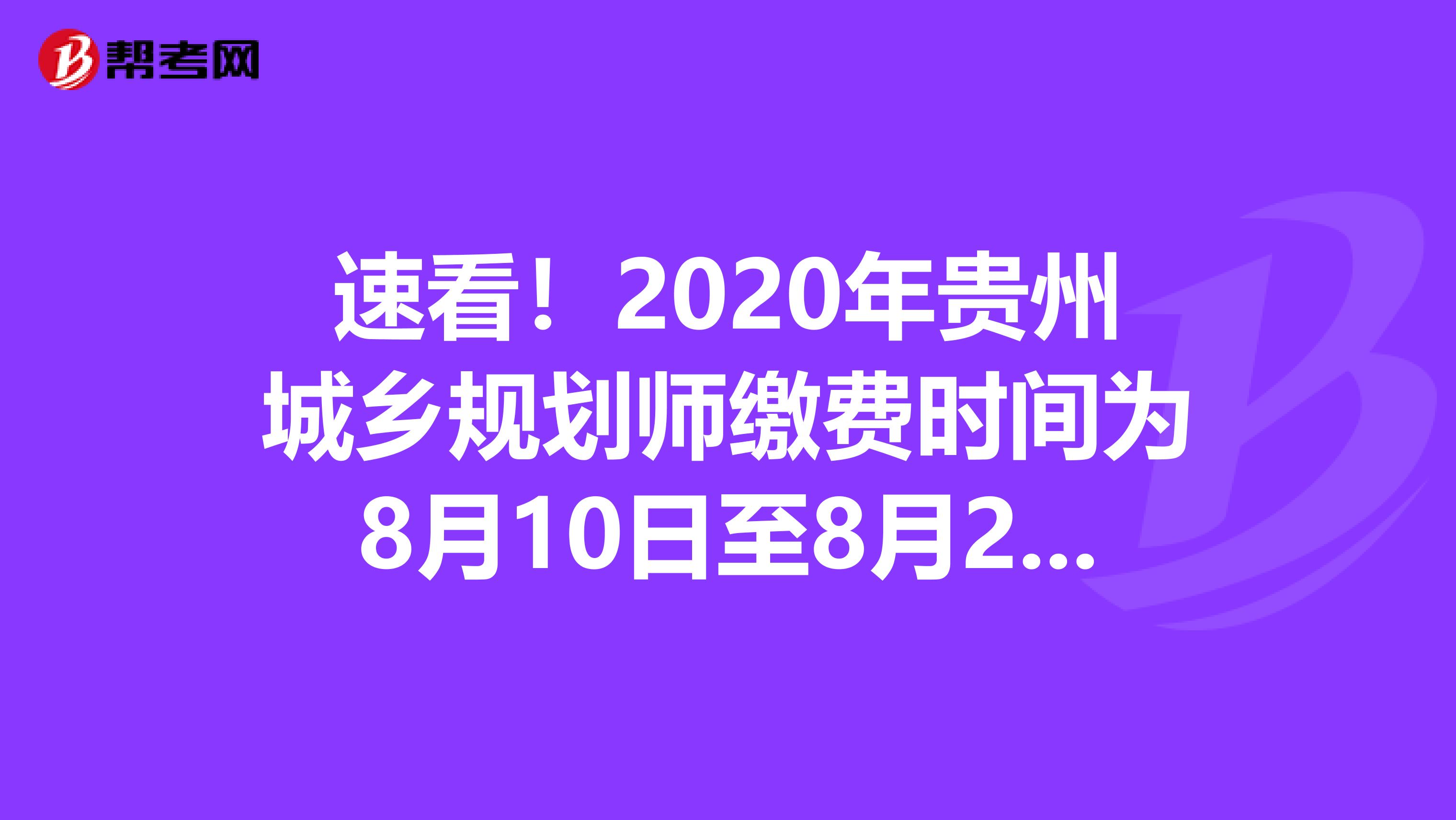 速看！2020年贵州城乡规划师缴费时间为8月10日至8月21日