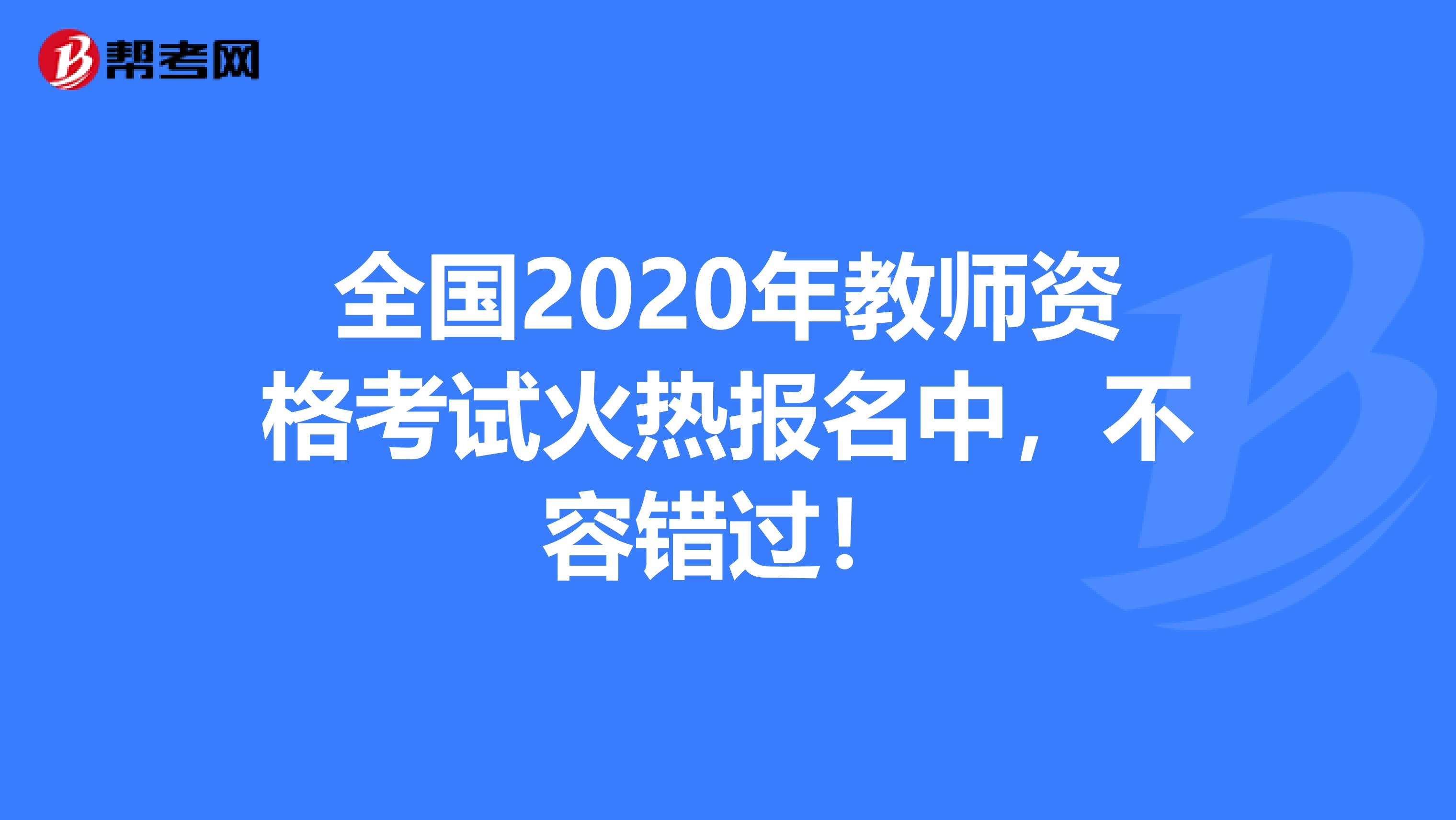 全国2020年教师资格考试火热报名中，不容错过！