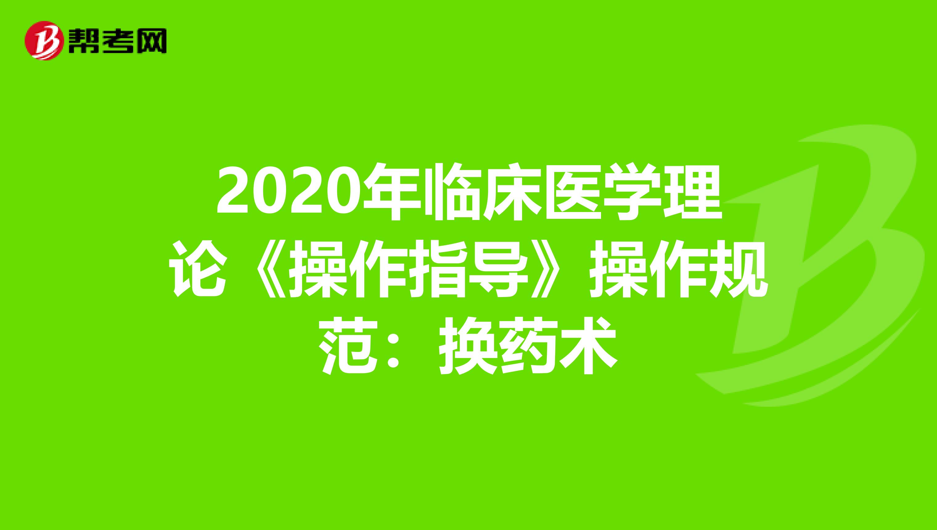 2020年臨床醫(yī)學(xué)理論《操作指導(dǎo)》操作規(guī)范:換藥術(shù)
