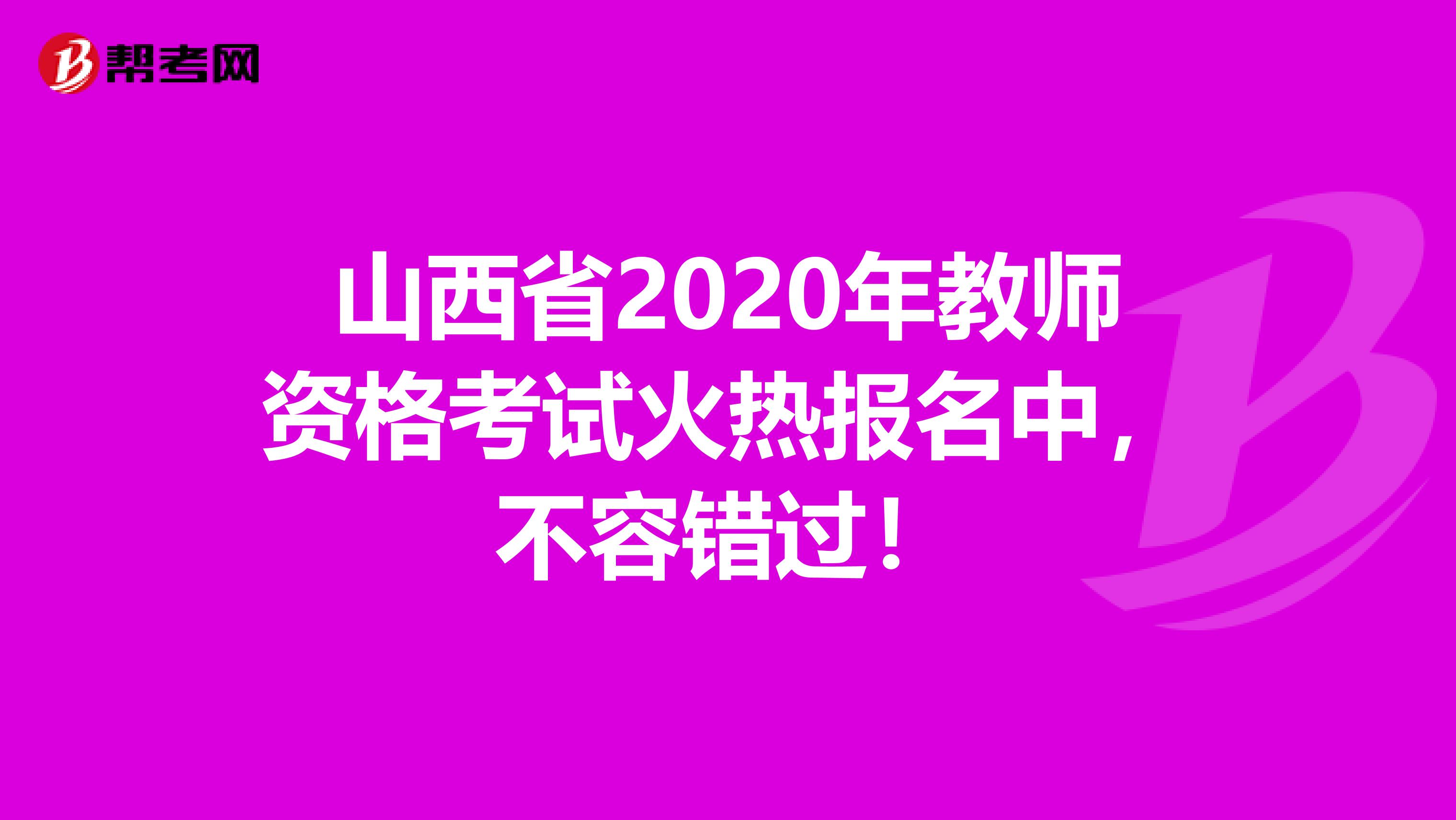 山西省2020年教师资格考试火热报名中，不容错过！