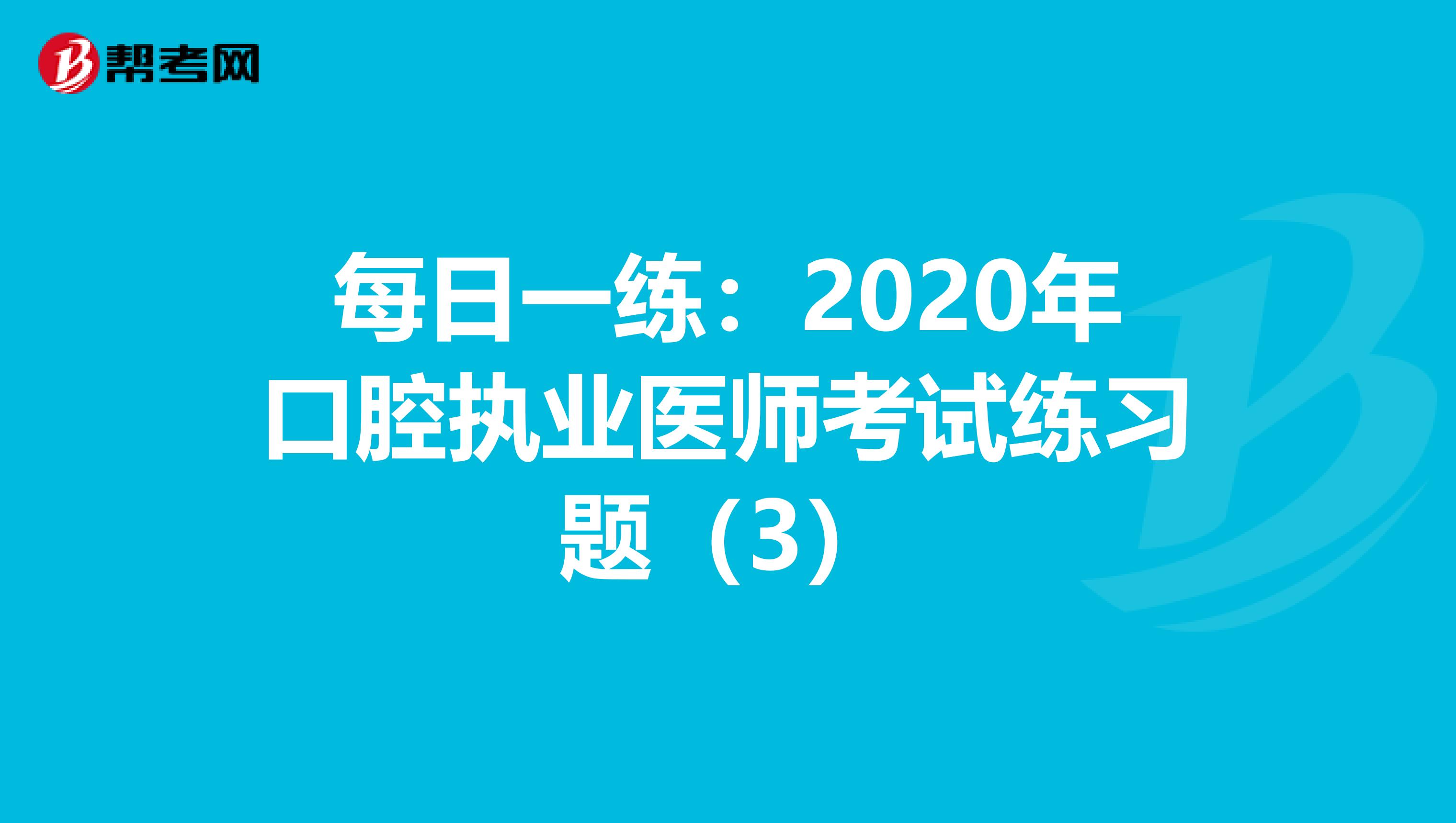 每日一练：2020年口腔执业医师考试练习题（3）