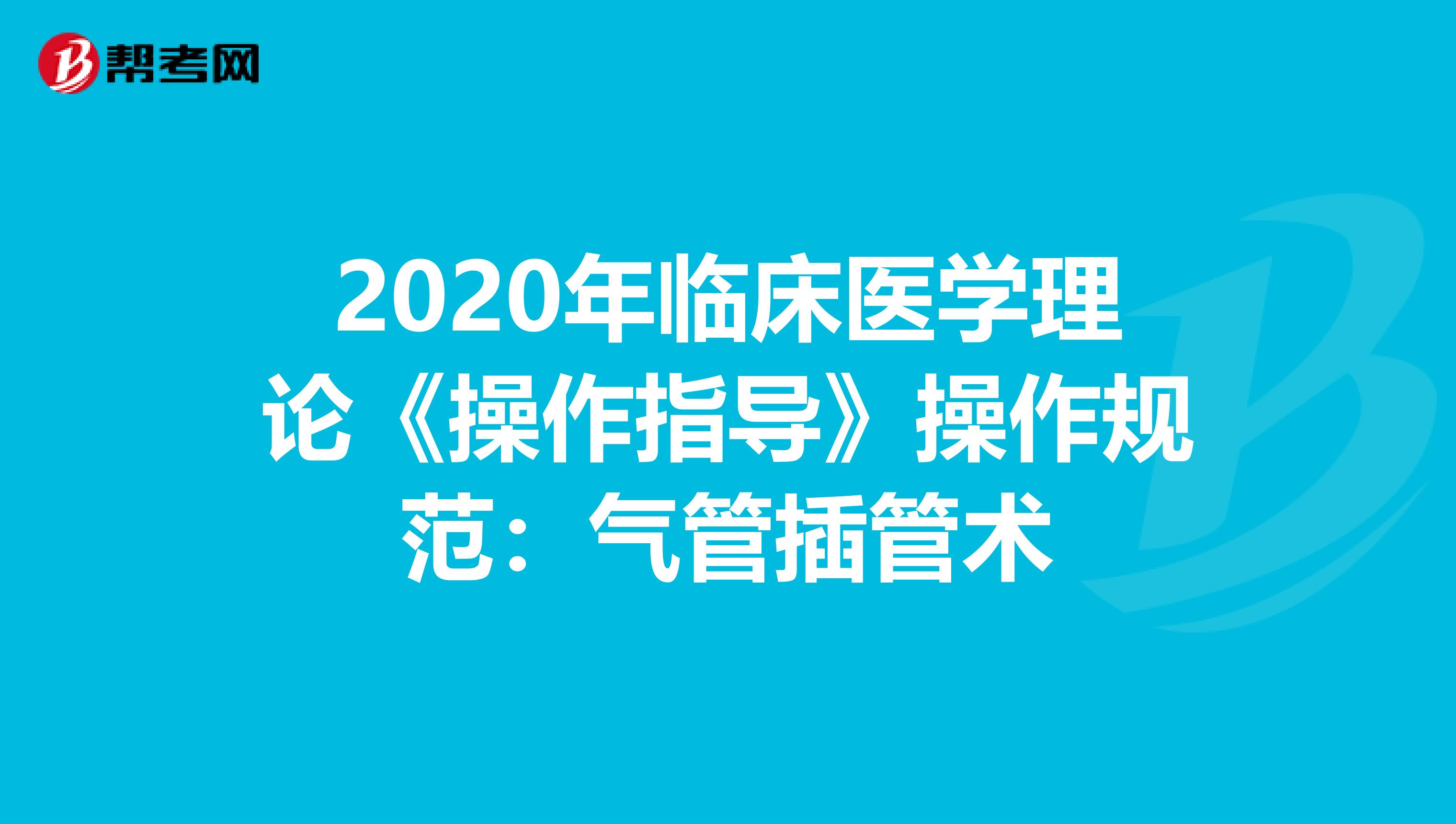 2020年临床医学理论《操作指导》操作规范：气管插管术