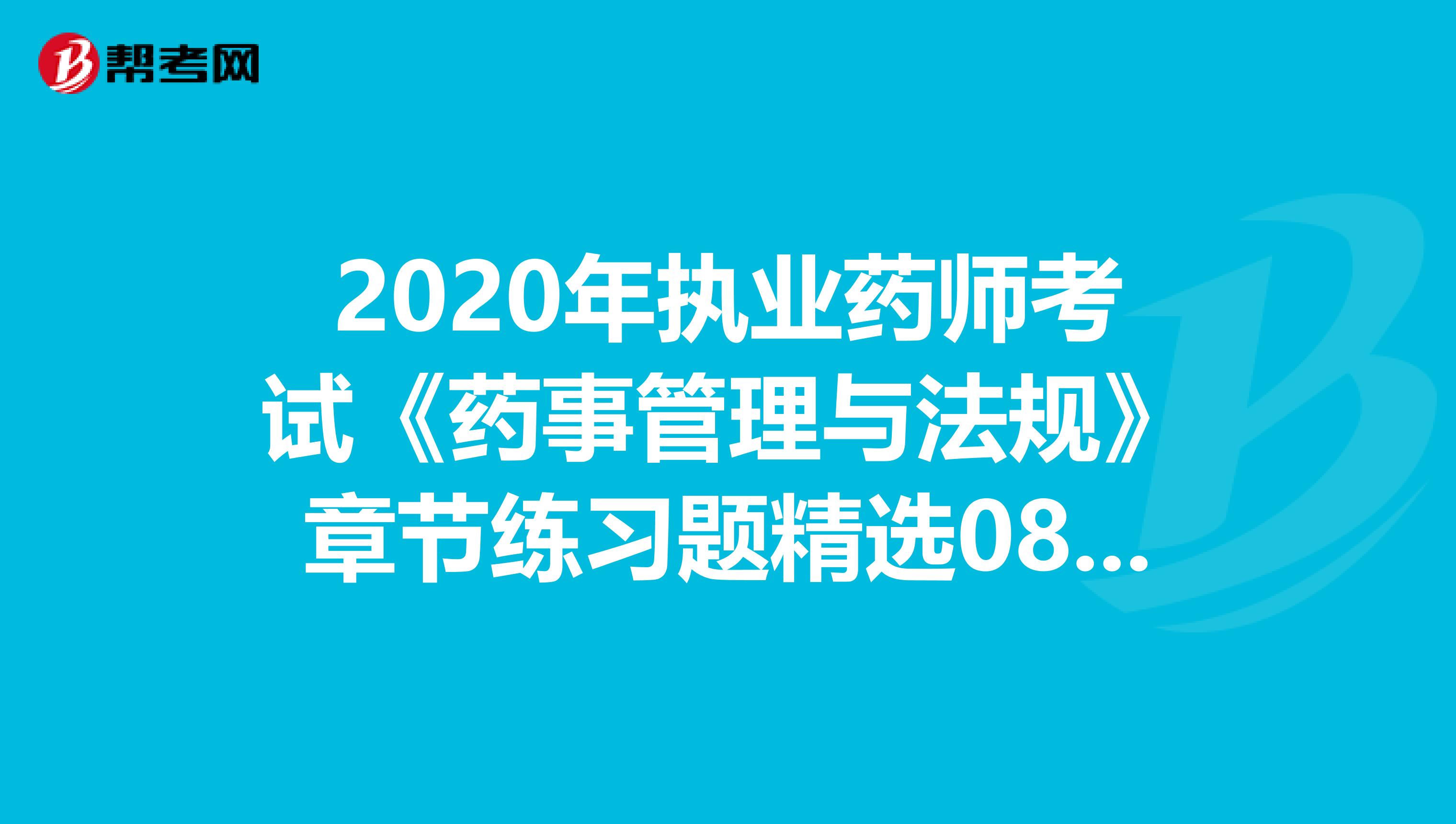 2020年执业药师考试《药事管理与法规》章节练习题精选0820