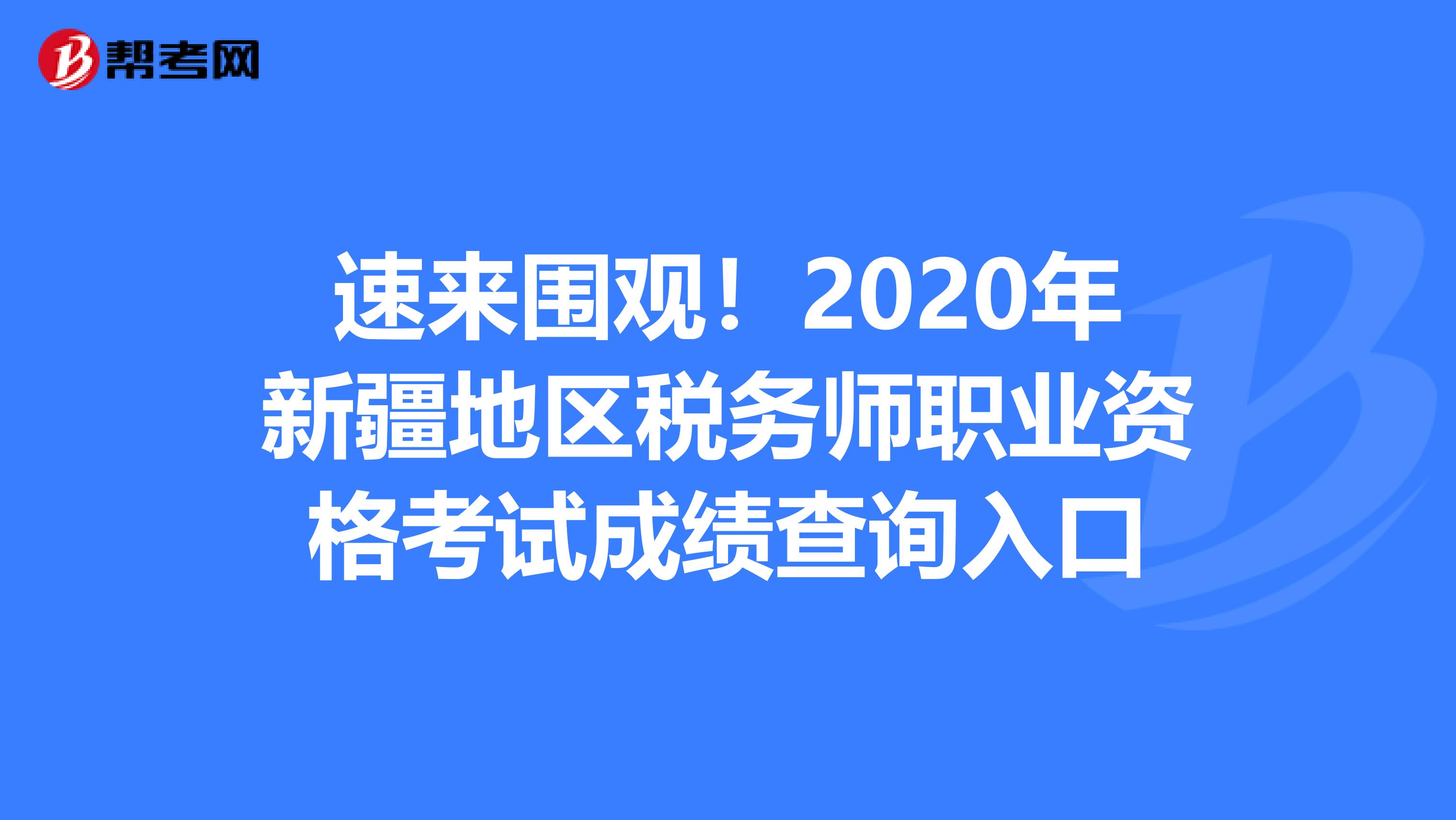 速来围观！2020年新疆地区税务师职业资格考试成绩查询入口