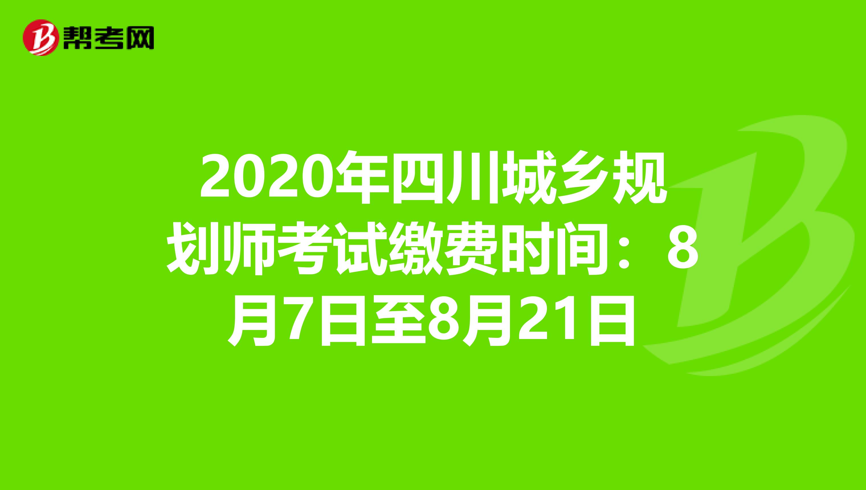 2020年四川城乡规划师考试缴费时间：8月7日至8月21日