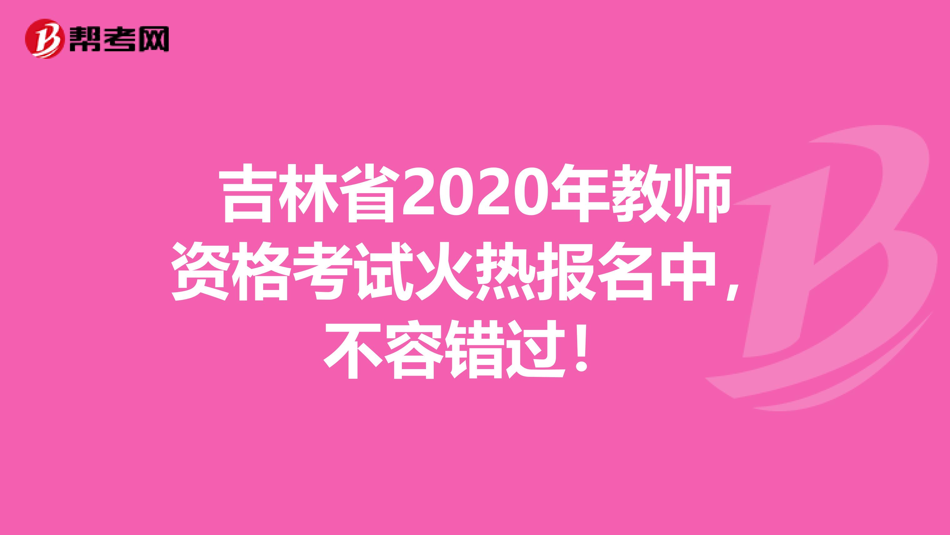 吉林省2020年教师资格考试火热报名中，不容错过！