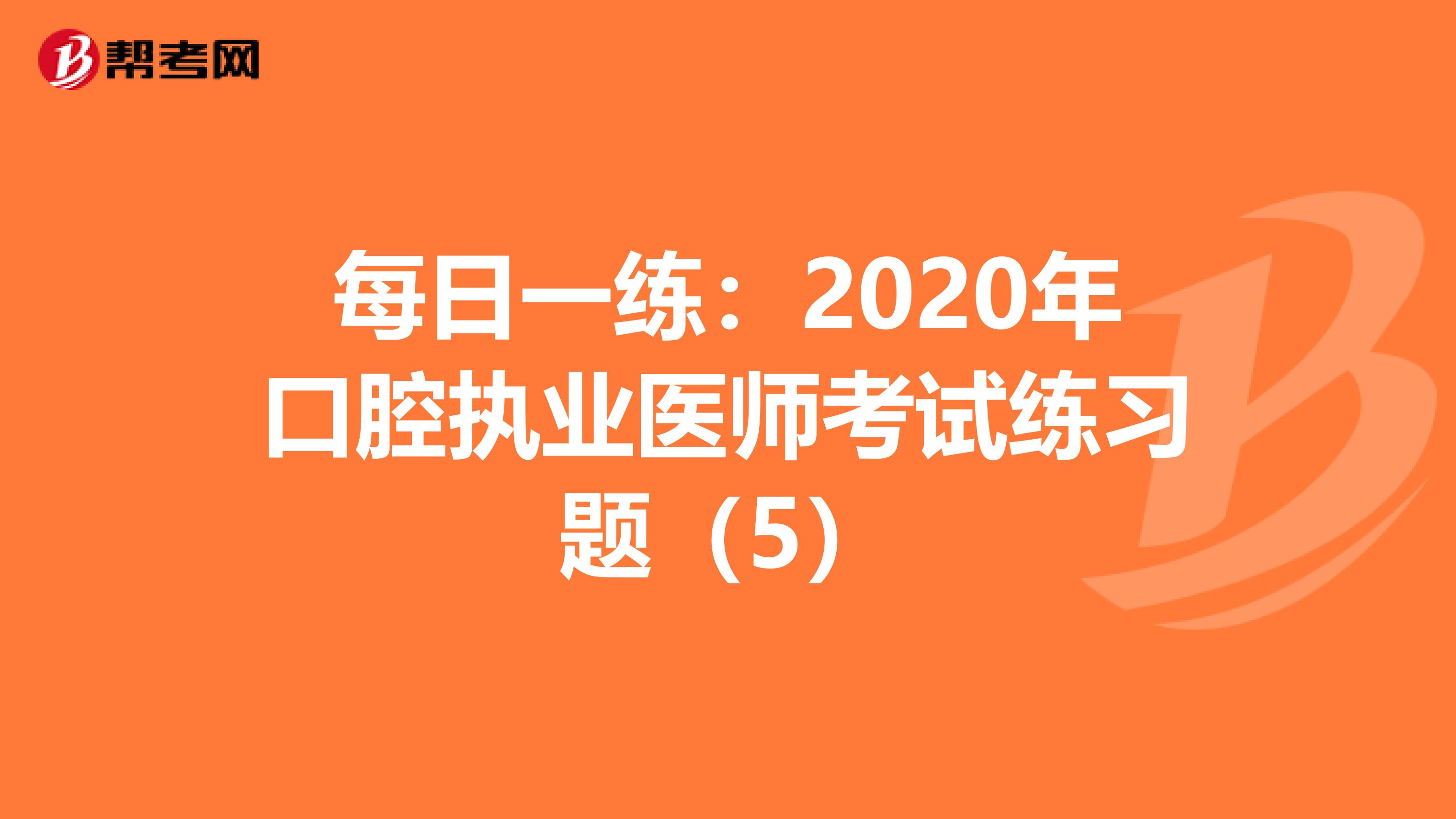 每日一练：2020年口腔执业医师考试练习题（5）