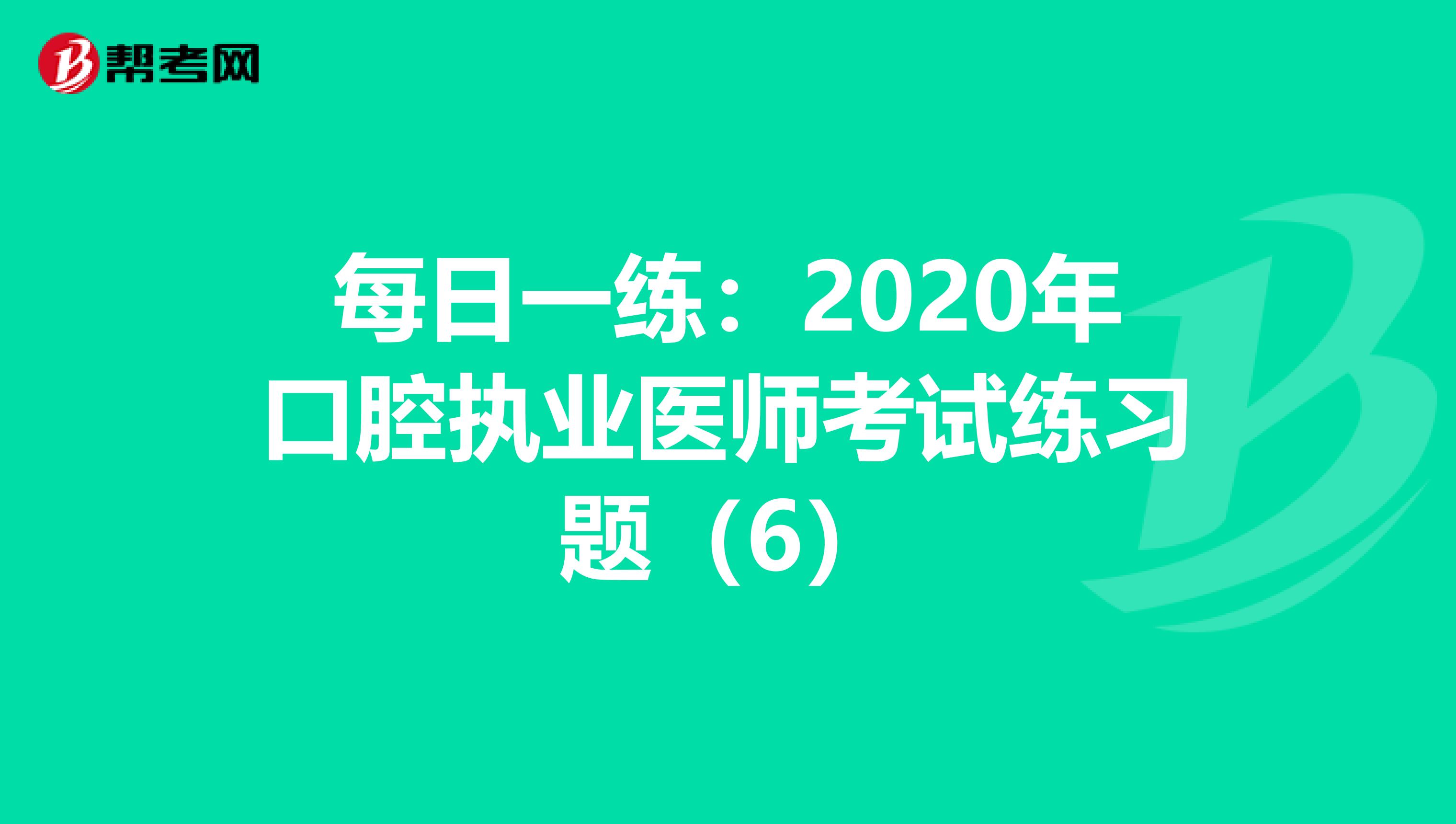 每日一练：2020年口腔执业医师考试练习题（6）