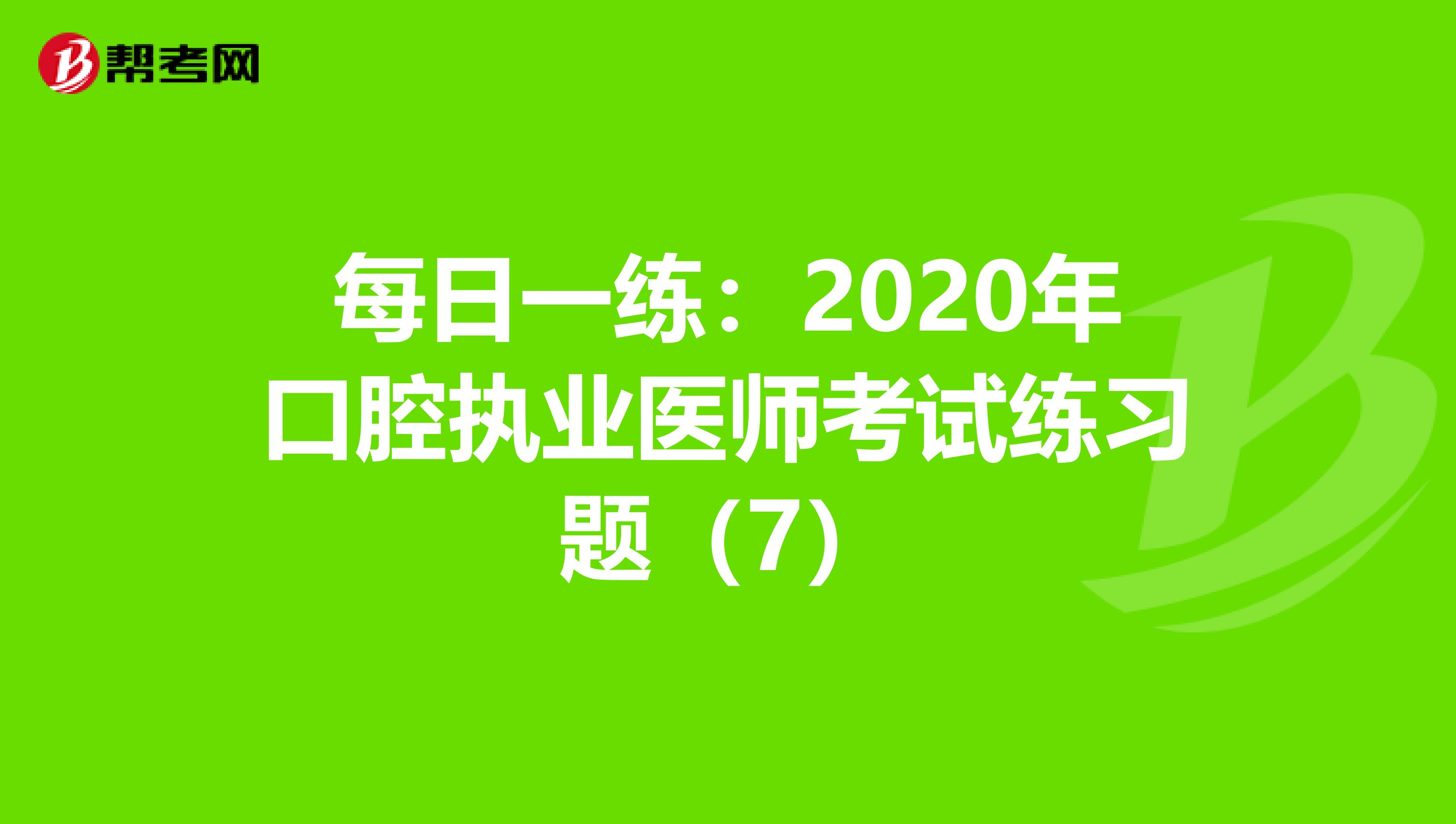每日一練：2020年口腔執業醫師考試練習題（7）