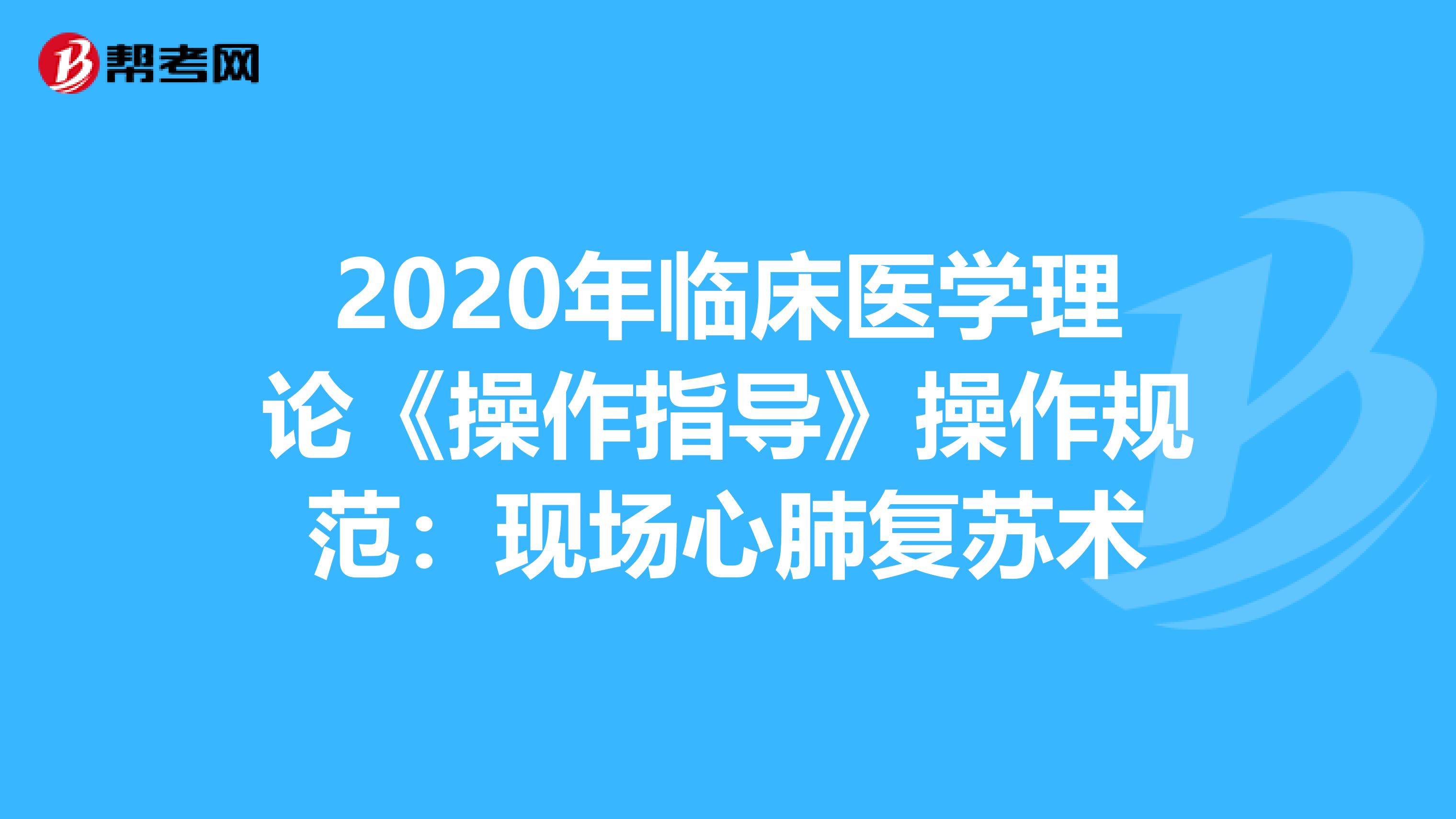 2020年临床医学理论《操作指导》操作规范：现场心肺复苏术