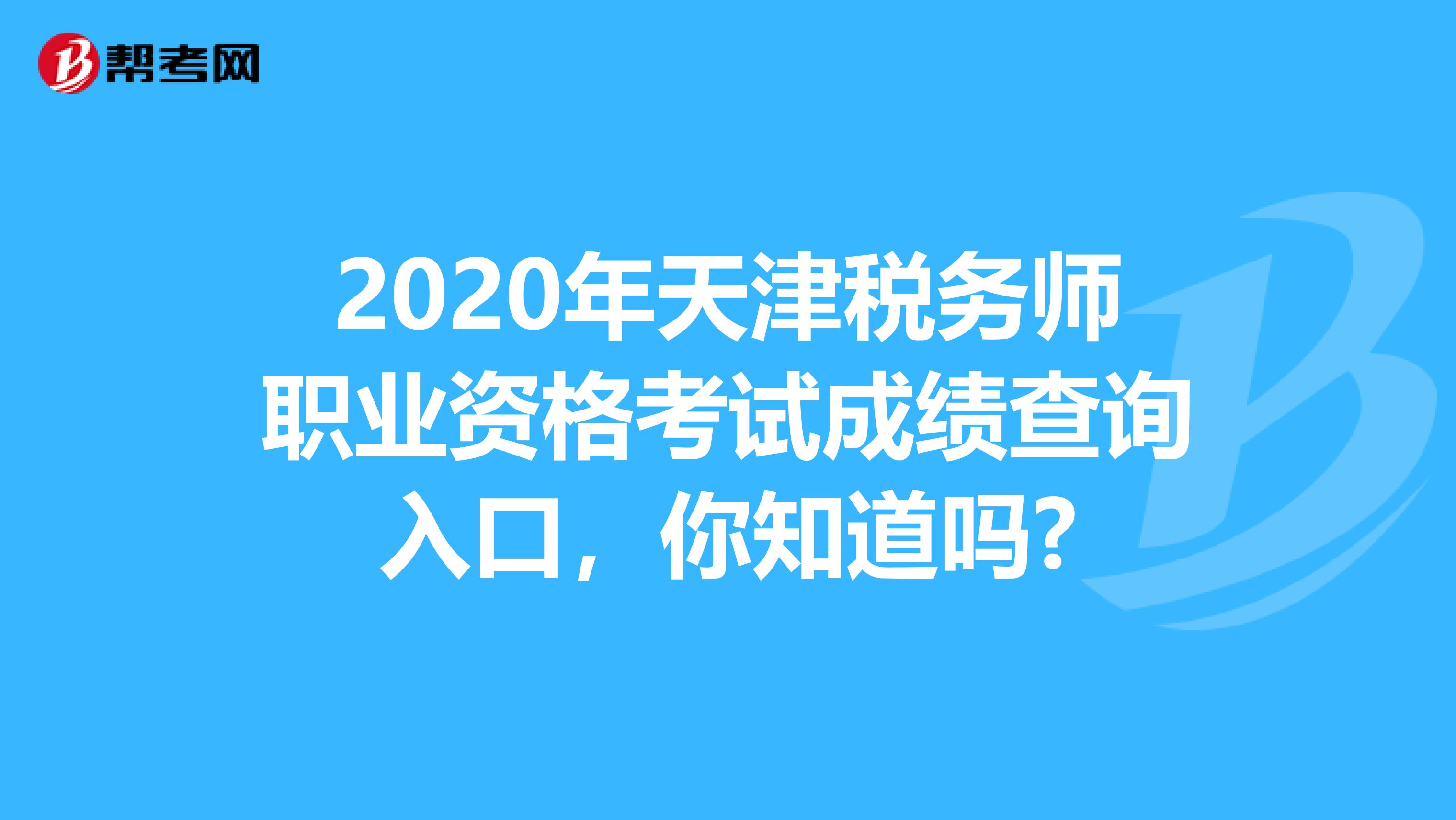 2020年天津税务师职业资格考试成绩查询入口，你知道吗?