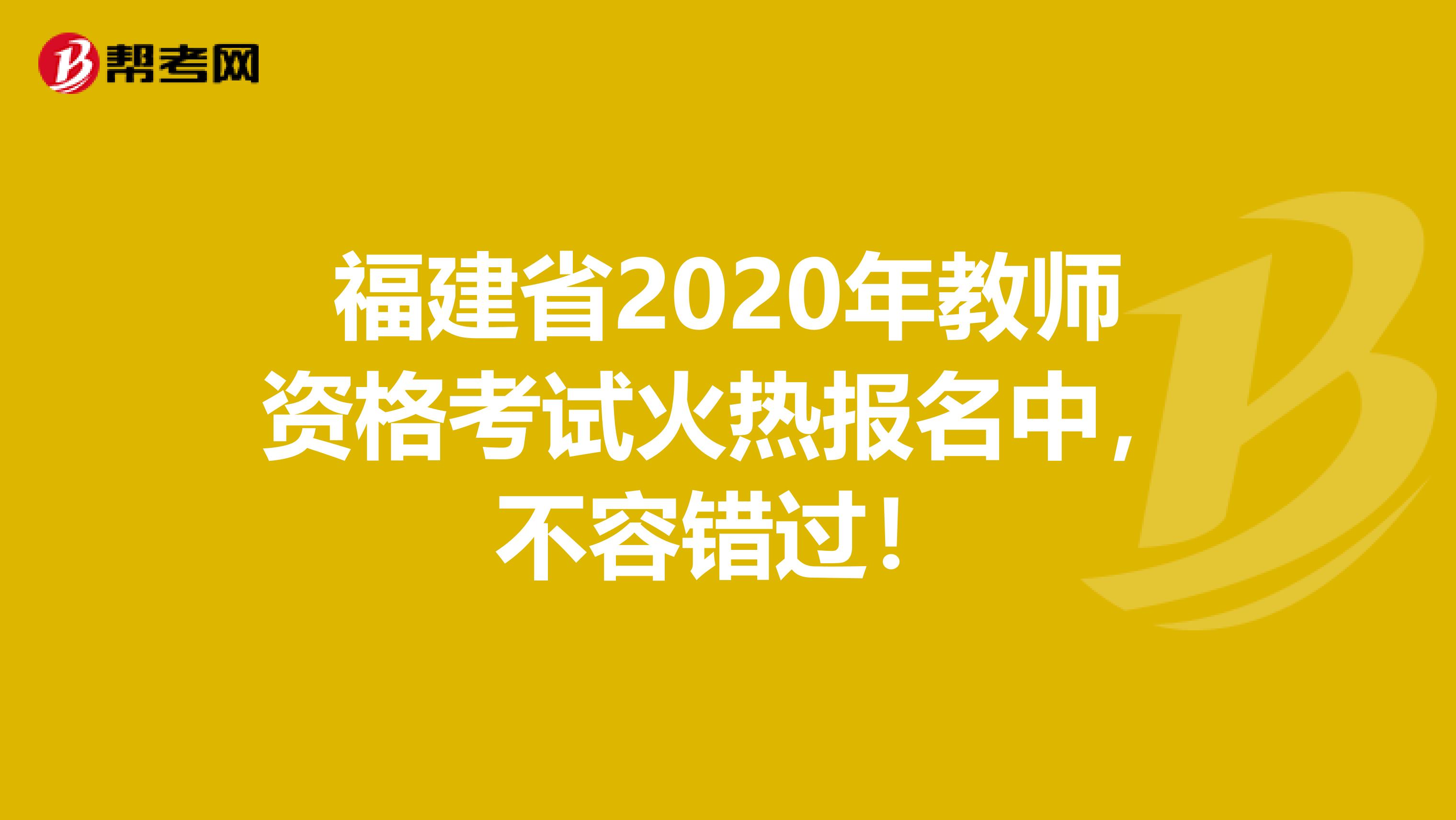 福建省2020年教师资格考试火热报名中，不容错过！