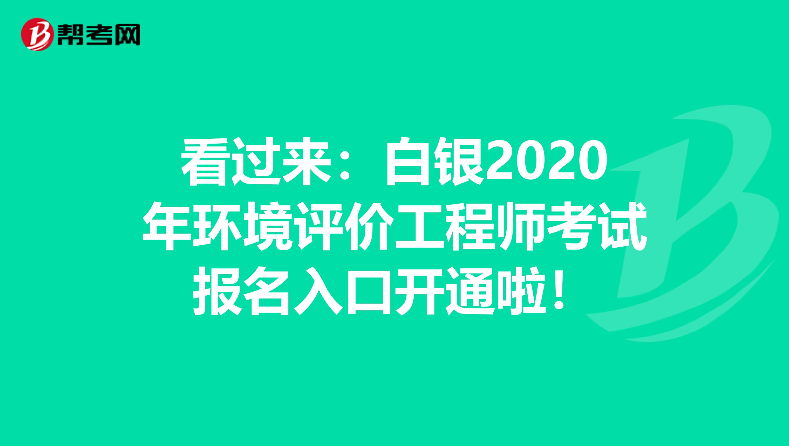 看过来：白银2020年环境评价工程师考试报名入口开通啦！