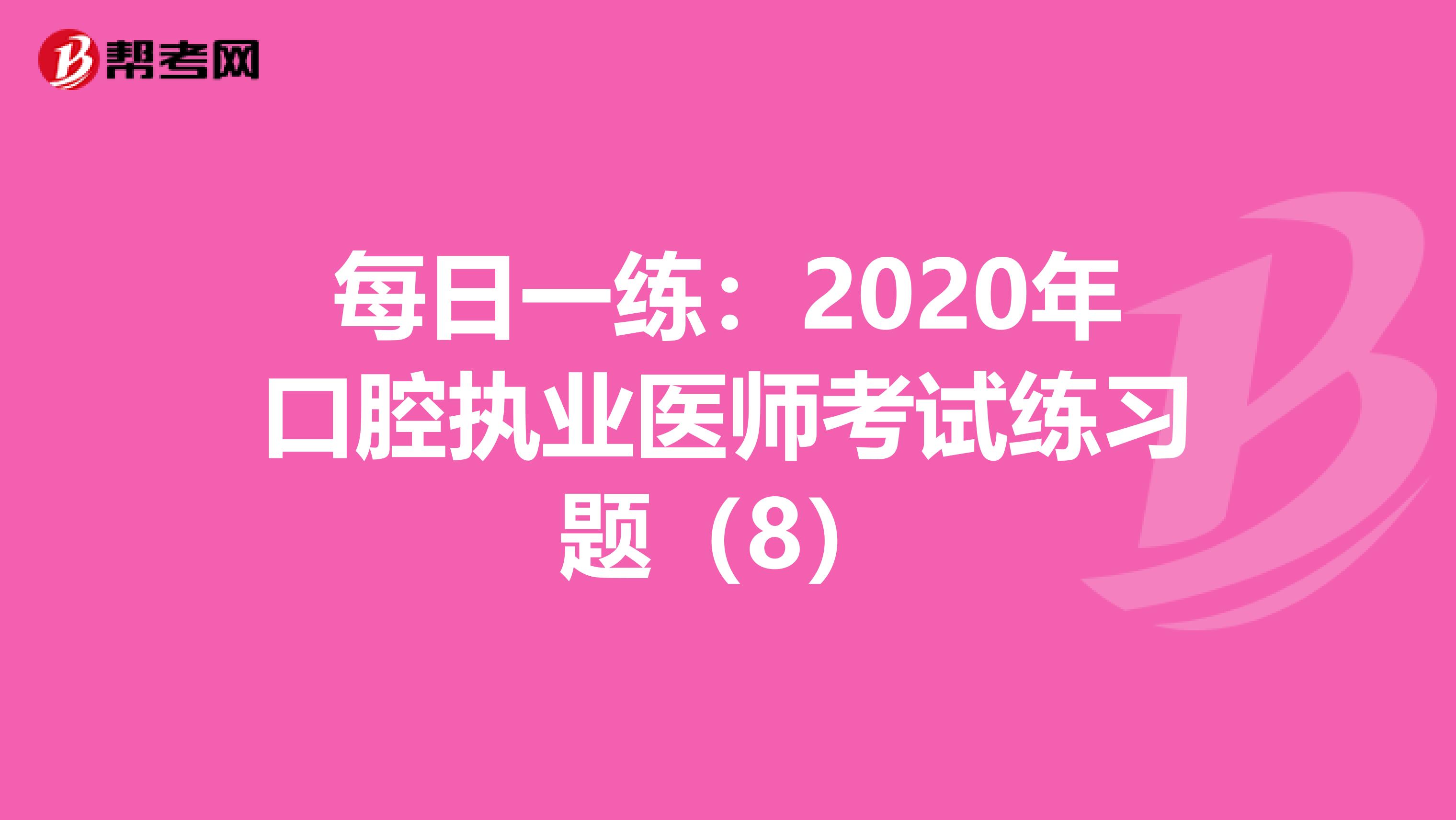 每日一练：2020年口腔执业医师考试练习题（8）