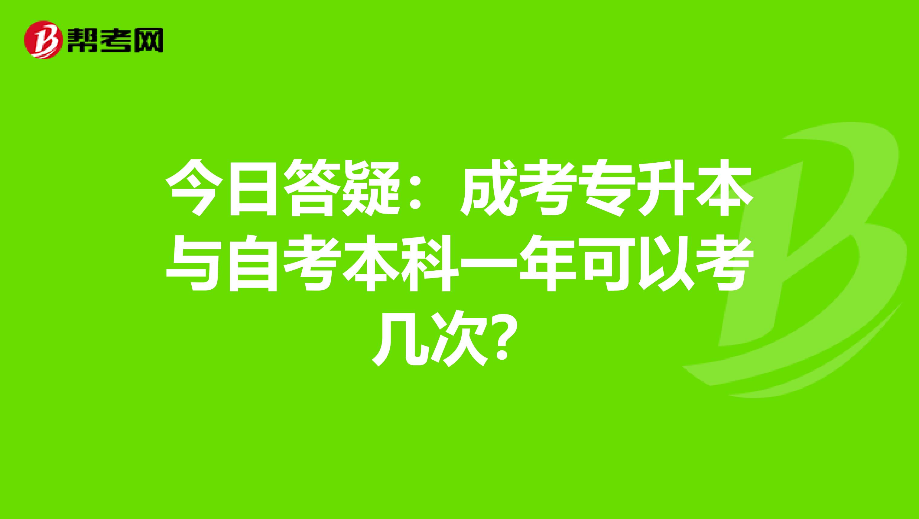 今日答疑：成考专升本与自考本科一年可以考几次？