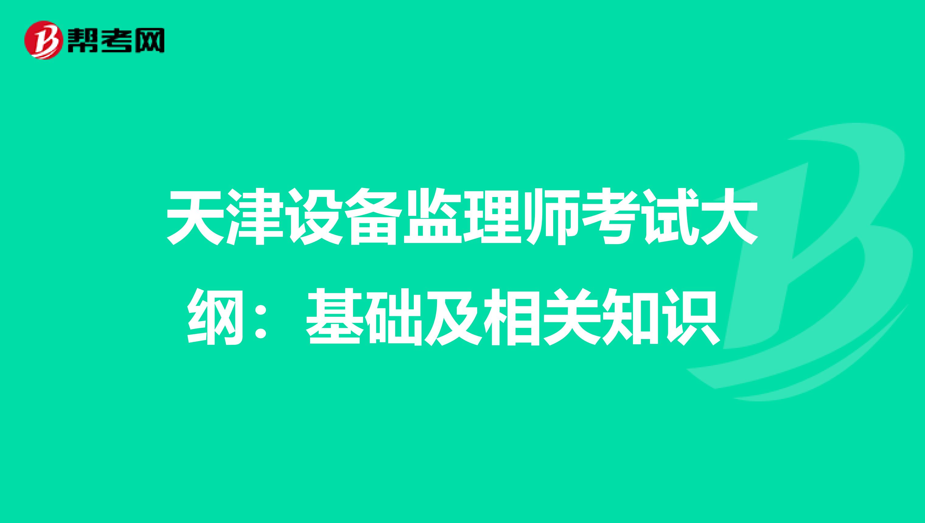 天津设备监理师考试大纲：基础及相关知识 