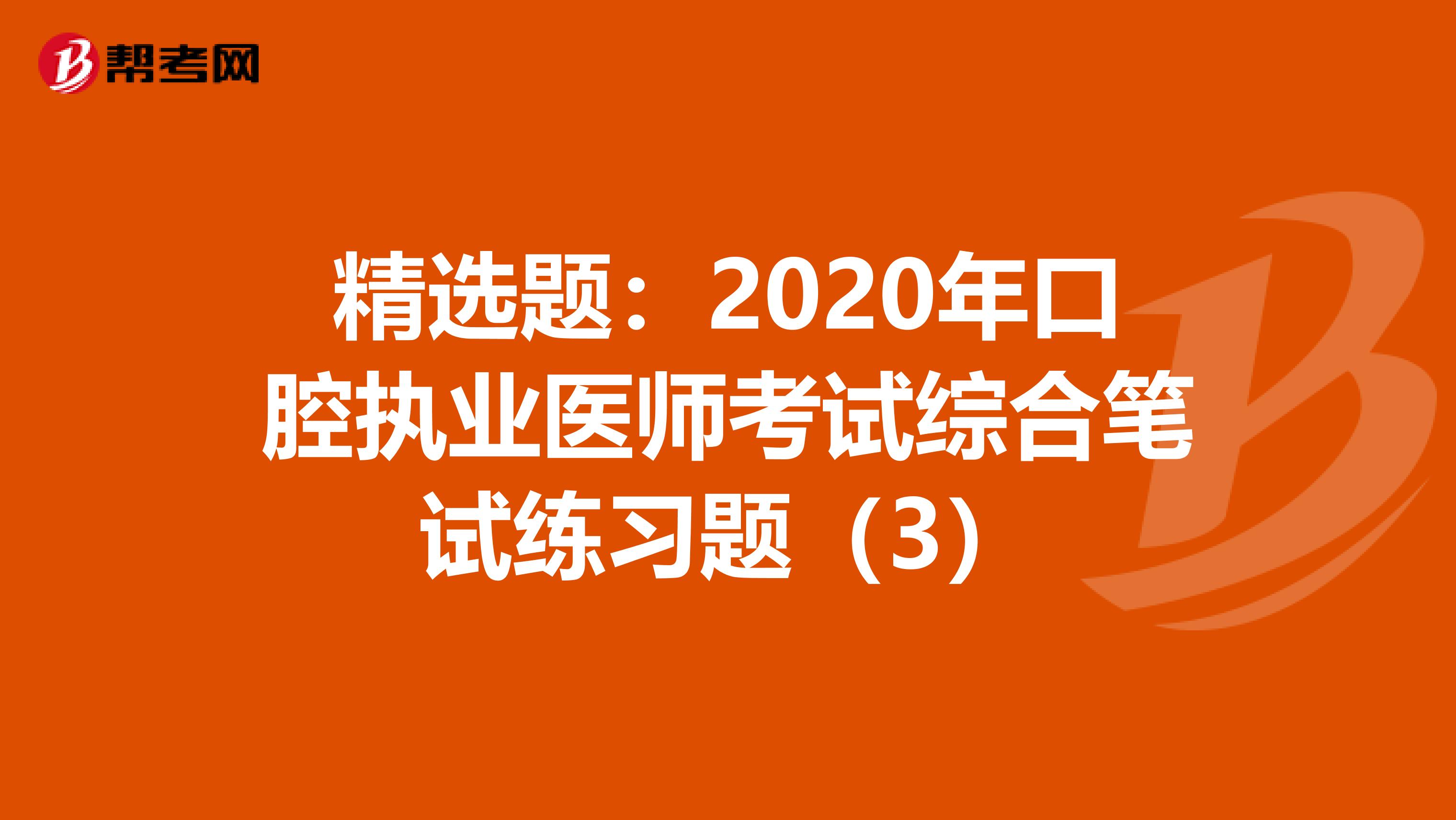 精选题：2020年口腔执业医师考试综合笔试练习题（3）