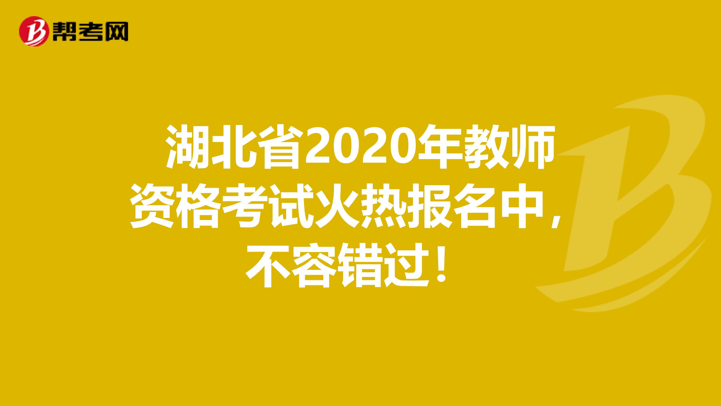 湖北省2020年教师资格考试火热报名中，不容错过！