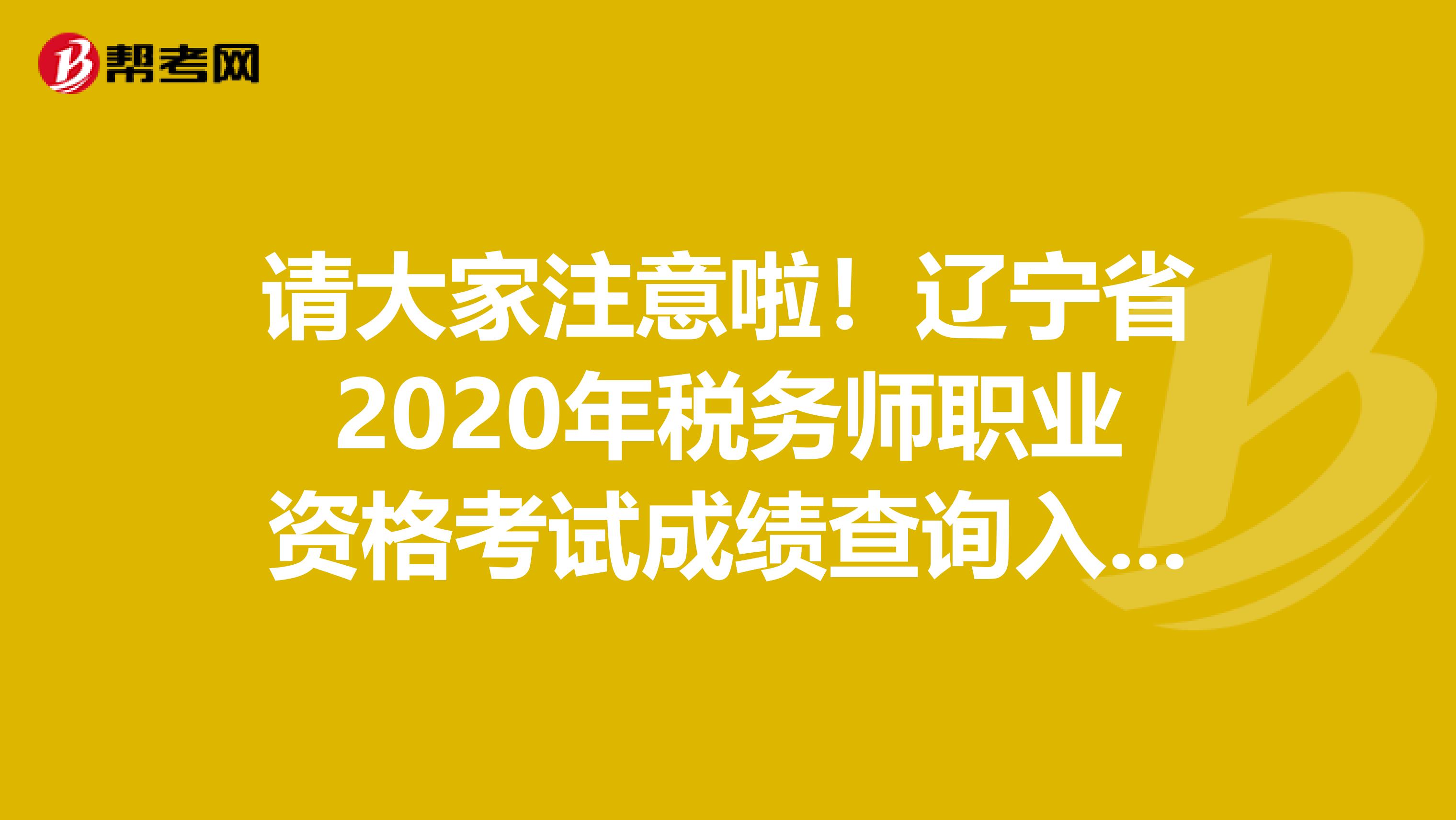 请大家注意啦！辽宁省2020年税务师职业资格考试成绩查询入口来了
