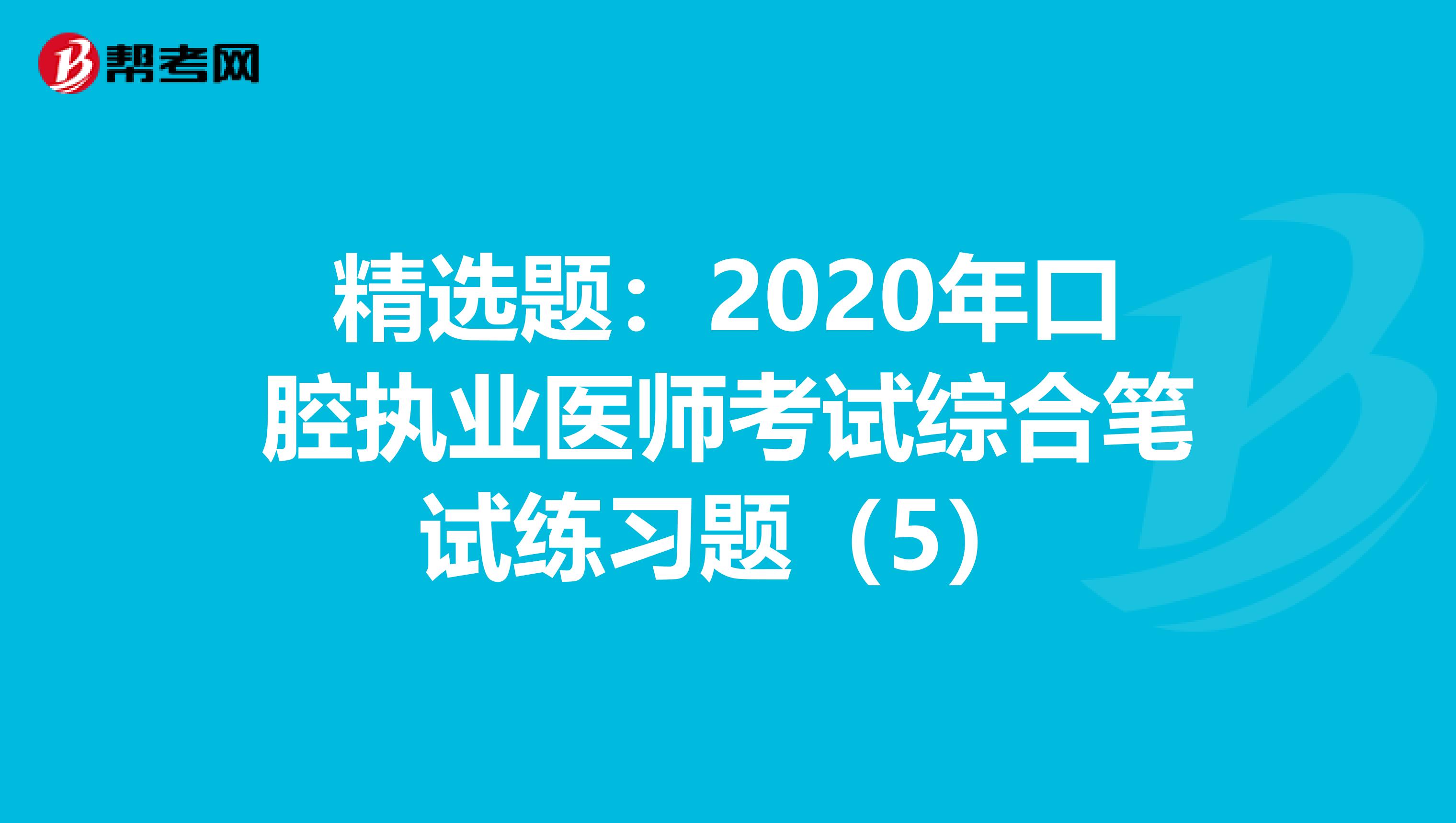 精选题：2020年口腔执业医师考试综合笔试练习题（5）