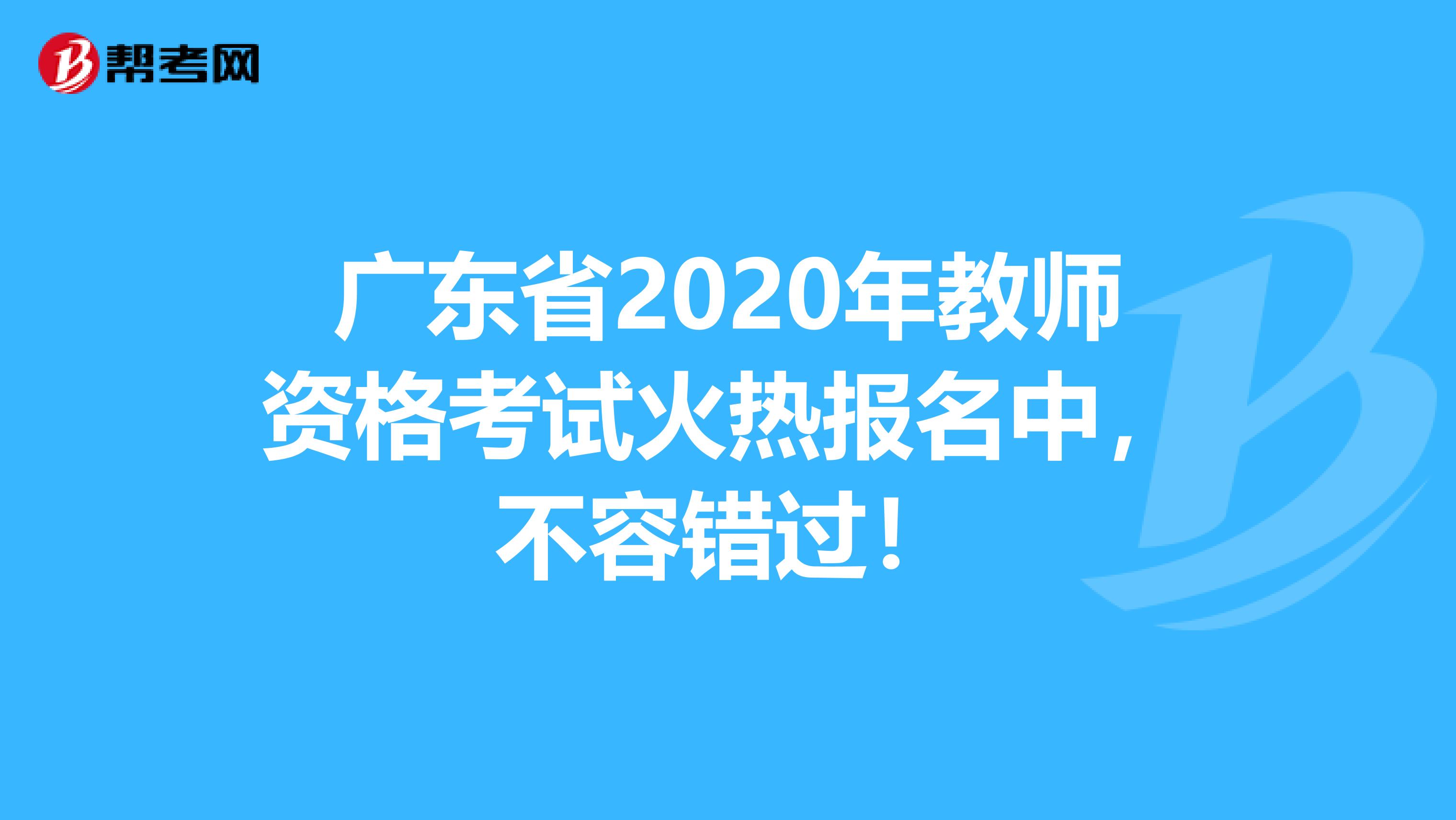 广东省2020年教师资格考试火热报名中，不容错过！