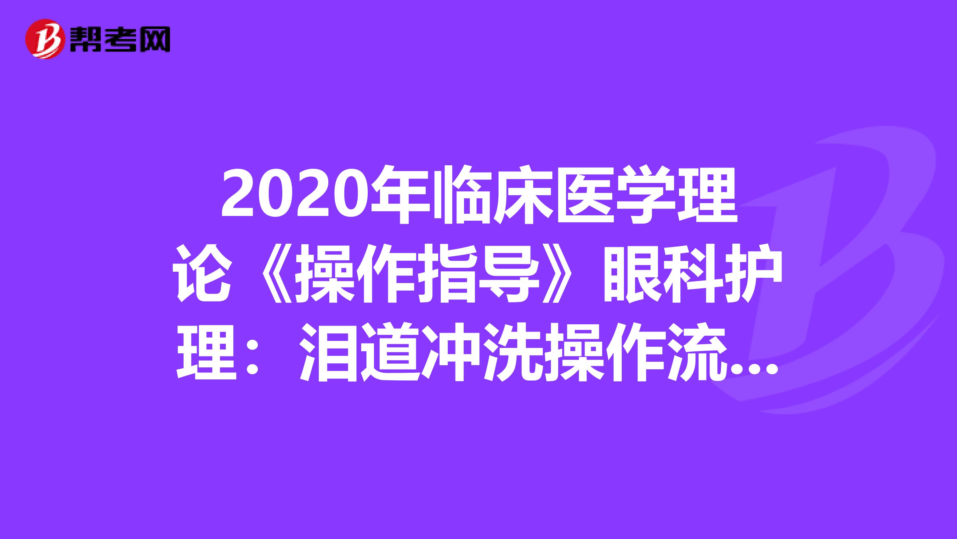 2020年临床医学理论《操作指导》眼科护理：泪道冲洗操作流程评分标准