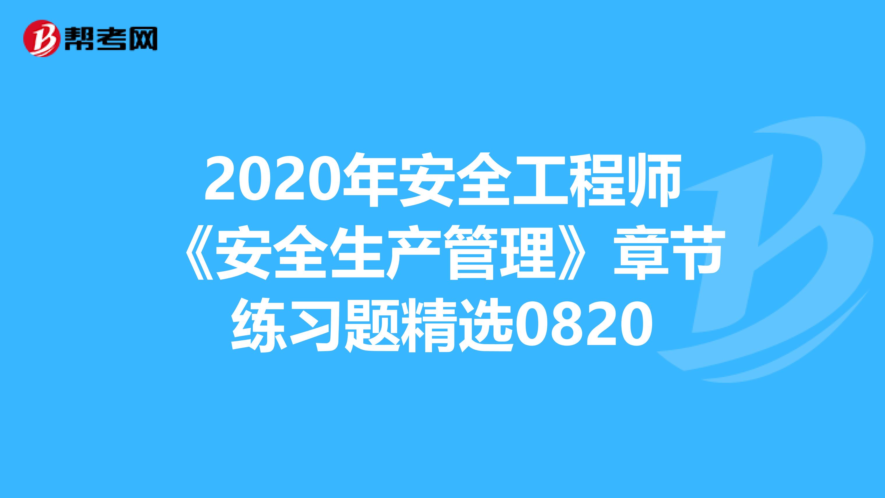 2020年安全工程师《安全生产管理》章节练习题精选0820