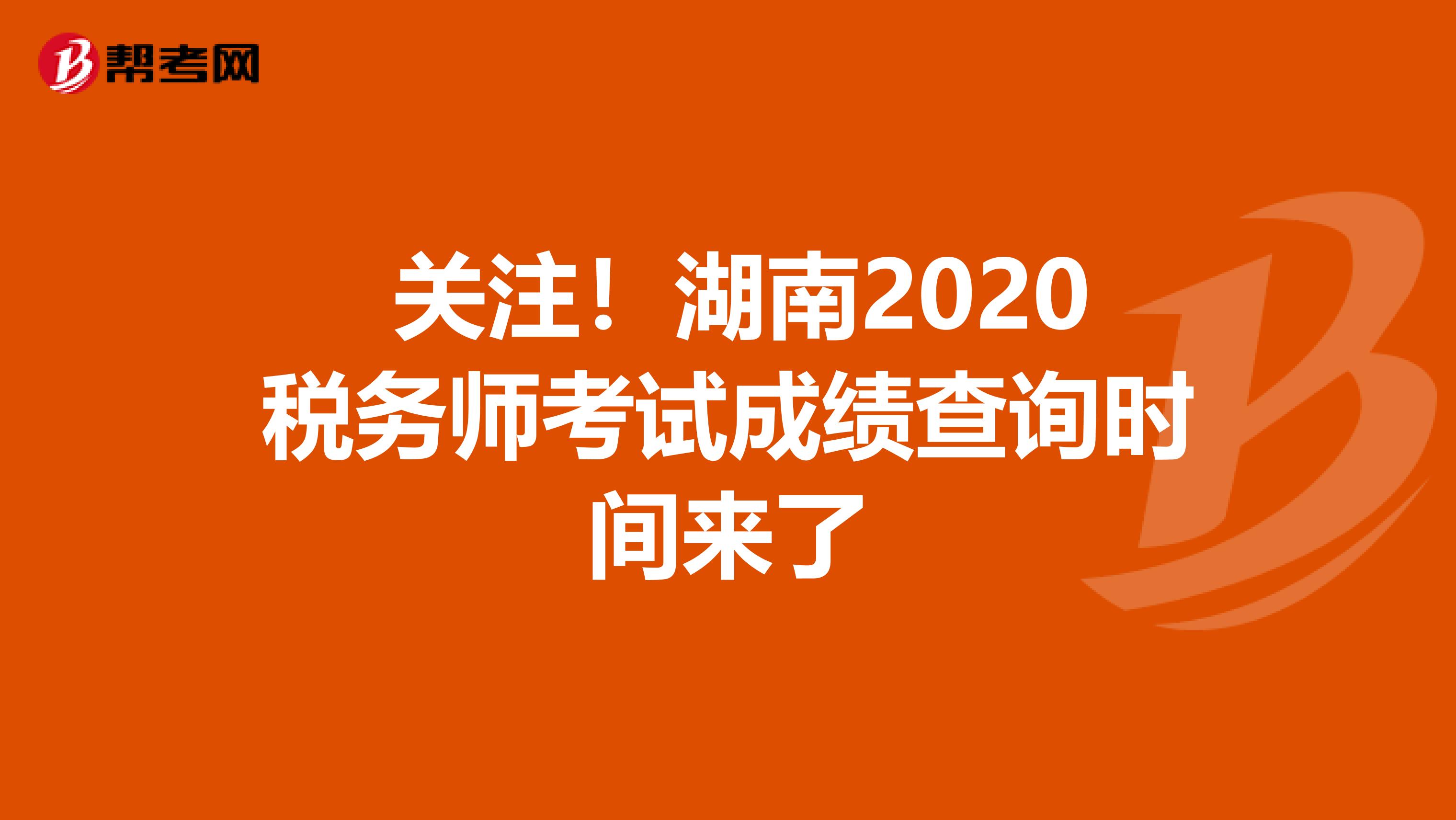  关注！湖南2020税务师考试成绩查询时间来了