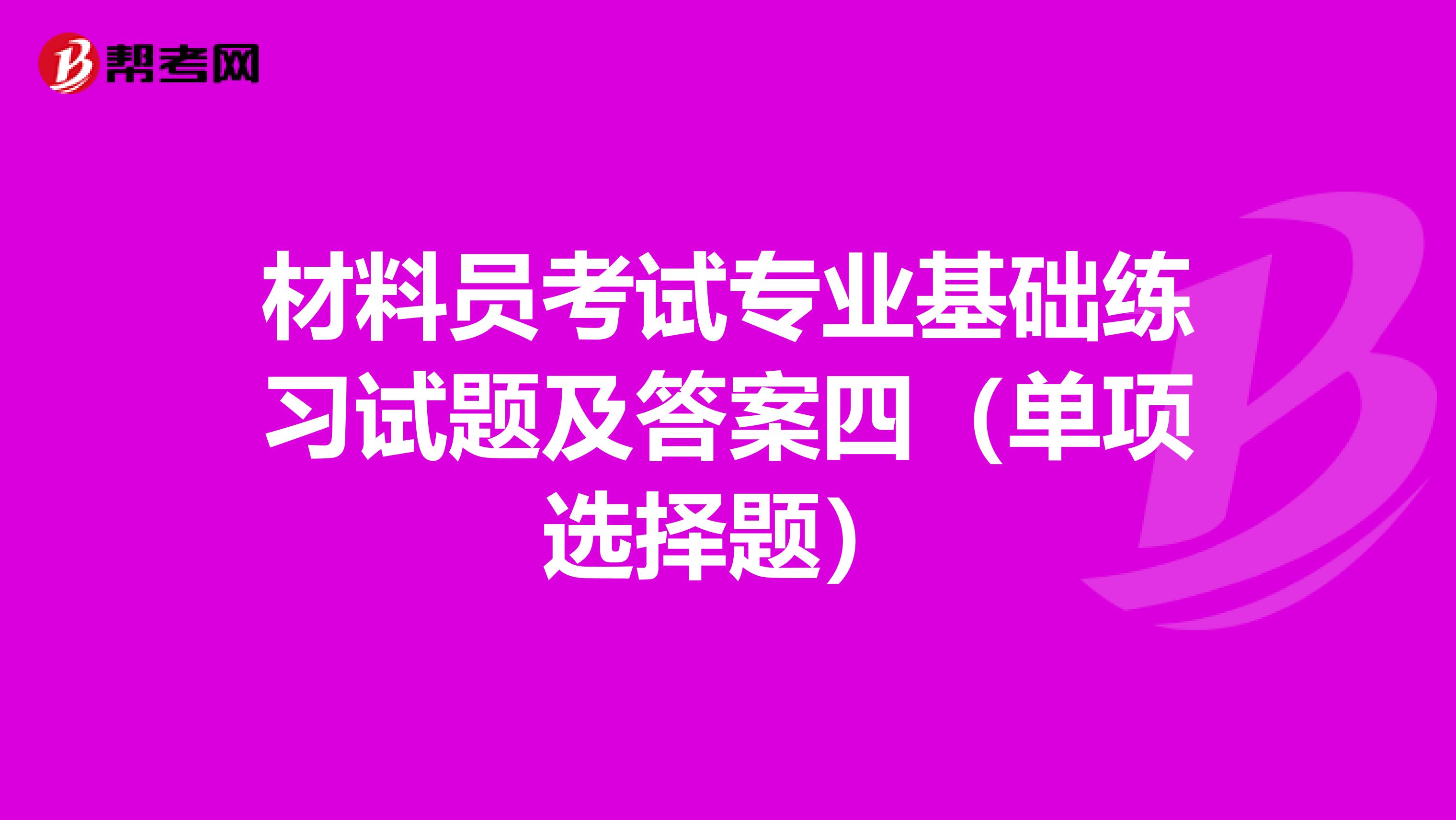 材料员考试专业基础练习试题及答案四（单项选择题）