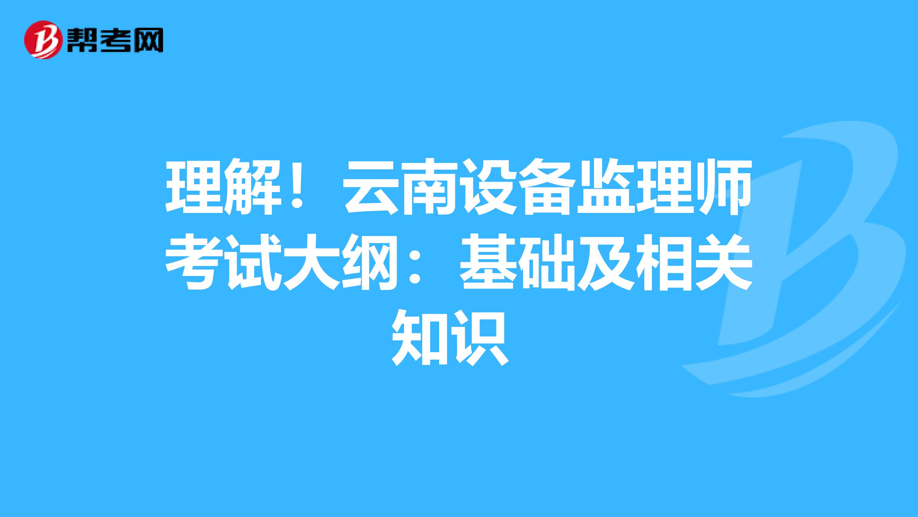 理解！云南设备监理师考试大纲：基础及相关知识 