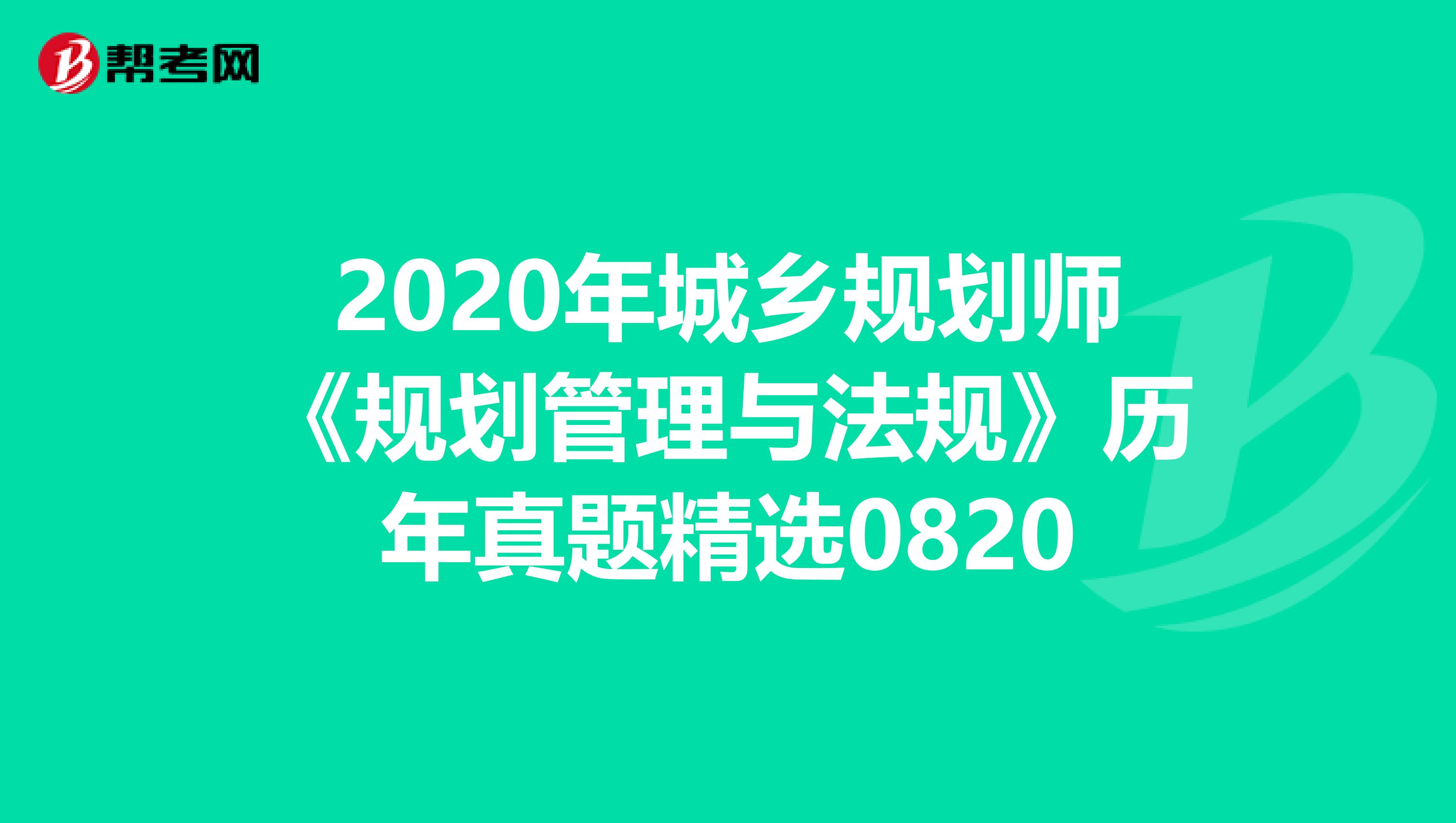 2020年城乡规划师《规划管理与法规》历年真题精选0820