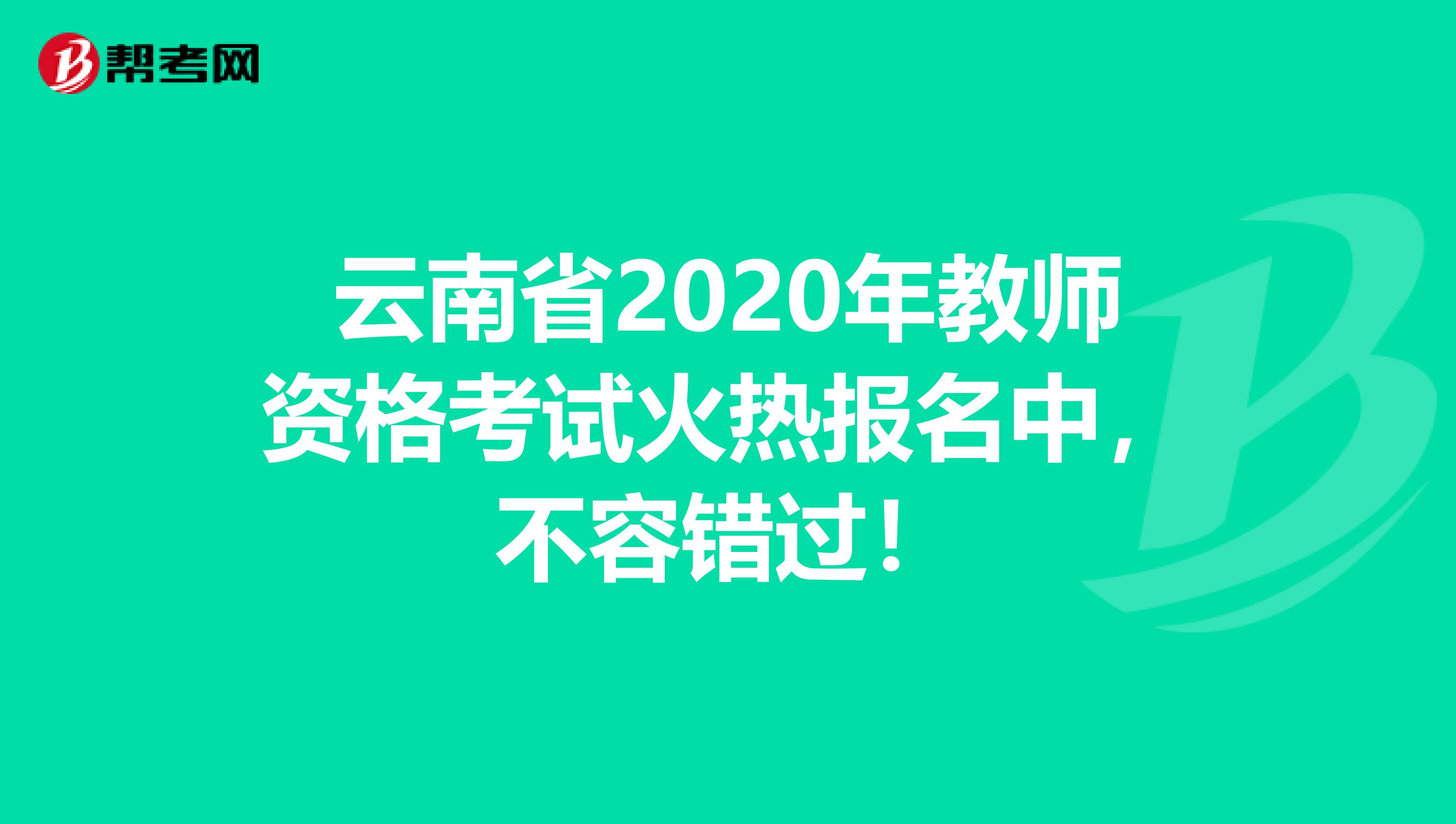 云南省2020年教师资格考试火热报名中，不容错过！