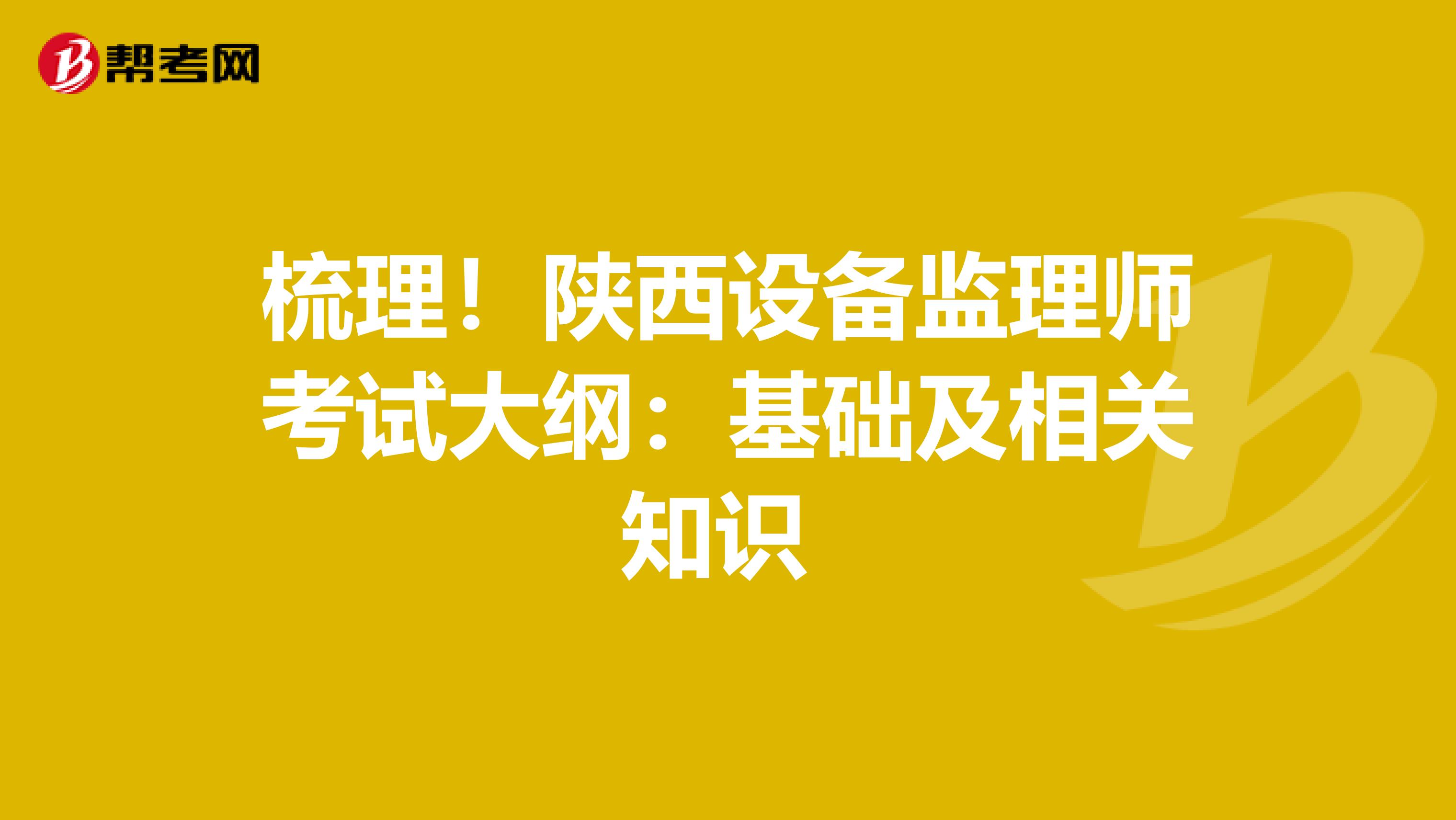 梳理！陕西设备监理师考试大纲：基础及相关知识 