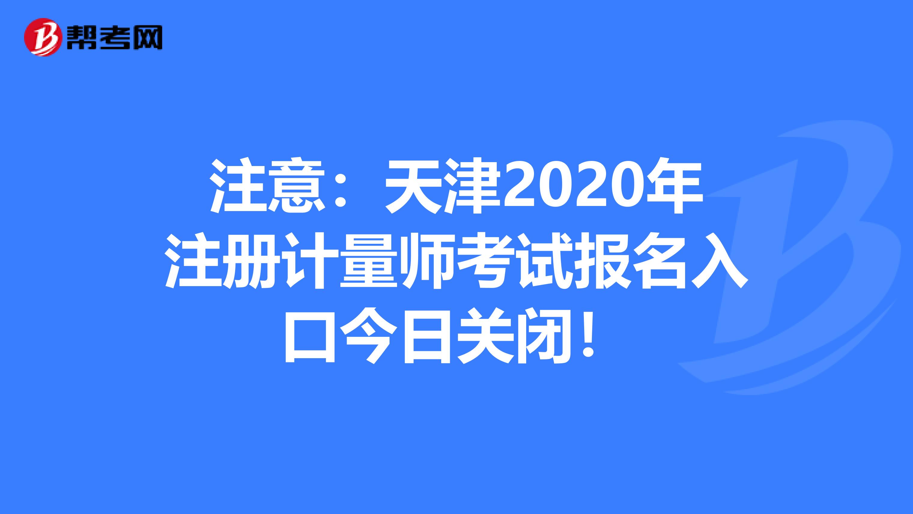 注意：天津2020年注冊計量師考試報名入口今日關閉！
