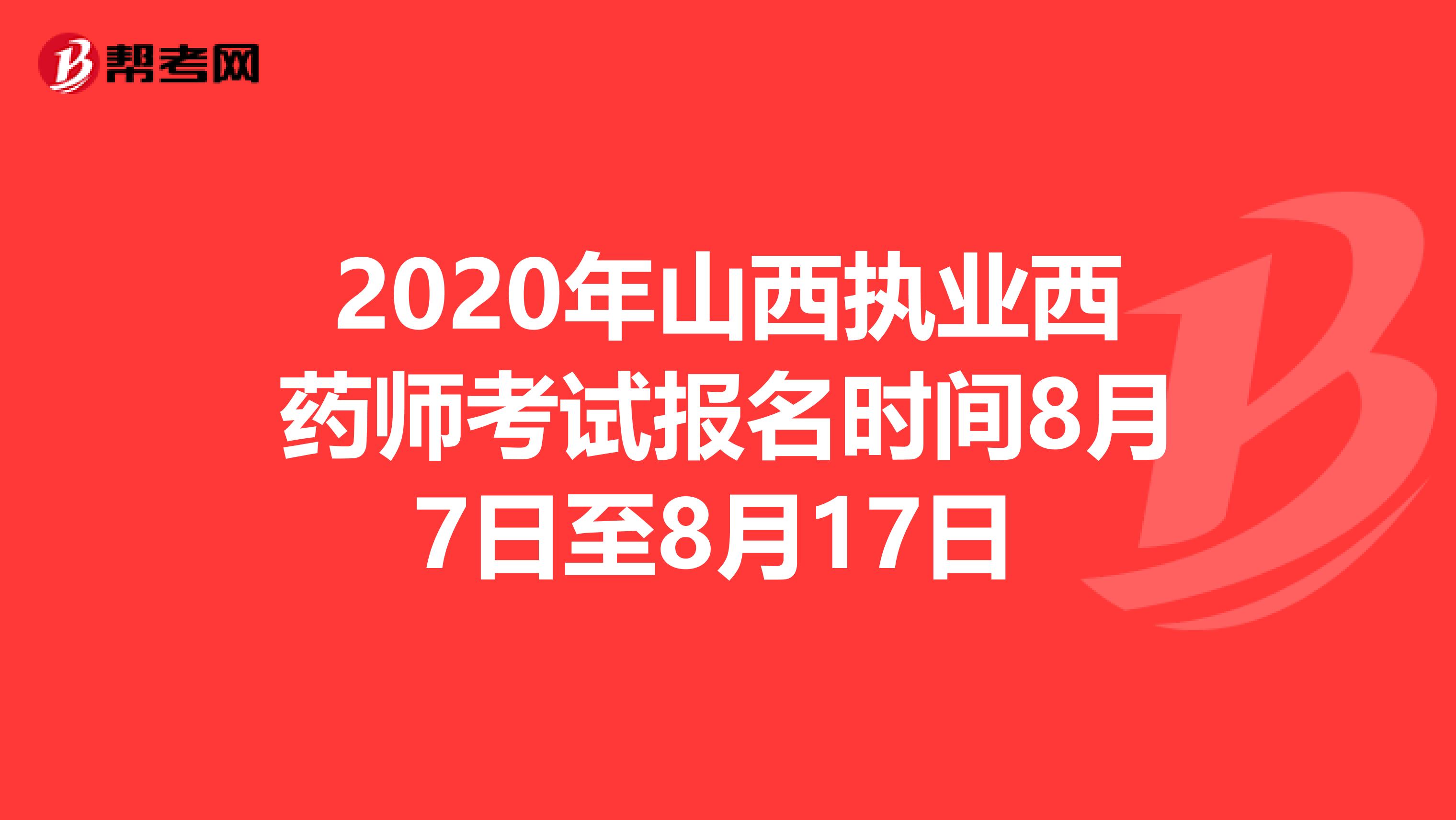 2020年山西执业西药师考试报名时间8月7日至8月17日 