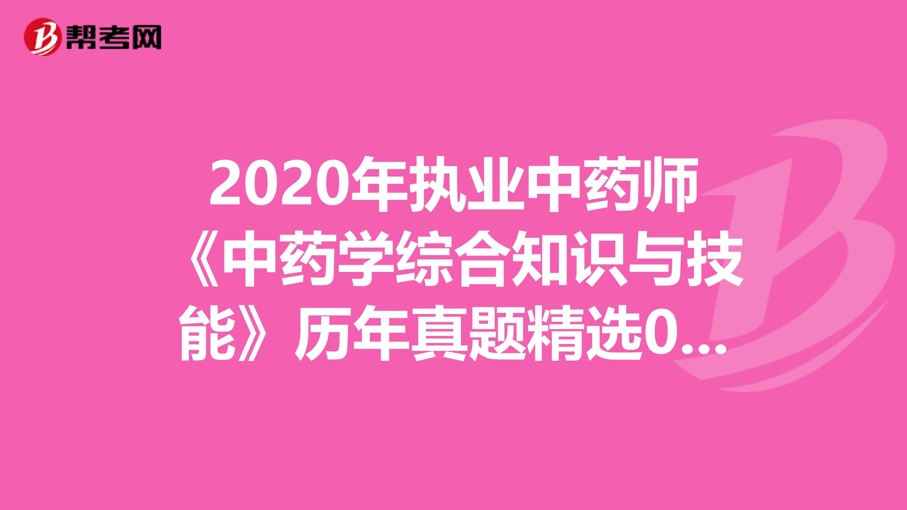 2020年执业中药师《中药学综合知识与技能》历年真题精选0820